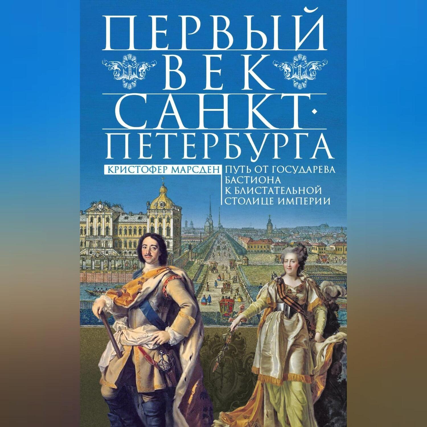 Обложка книги «Первый век Санкт-Петербурга. Путь от государева бастиона к блистательной столице империи»