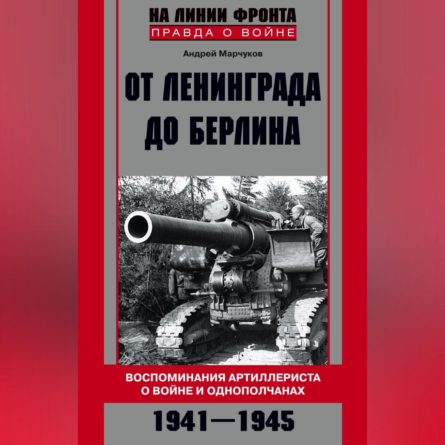 Обложка книги «От Ленинграда до Берлина. Воспоминания артиллериста о войне и однополчанах. 1941–1945»