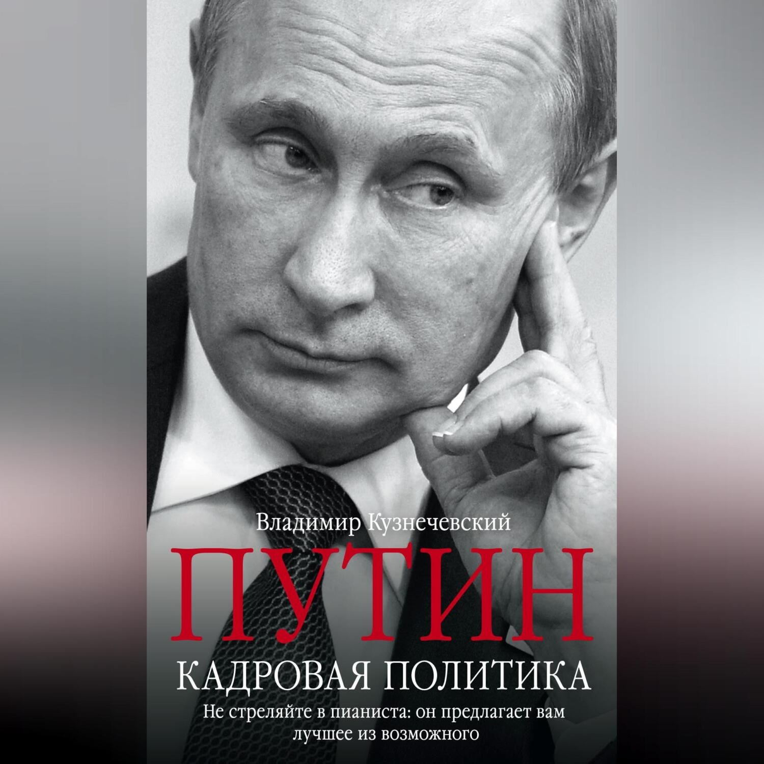 Обложка книги «Путин. Кадровая политика. Не стреляйте в пианиста: он предлагает вам лучшее из возможного»