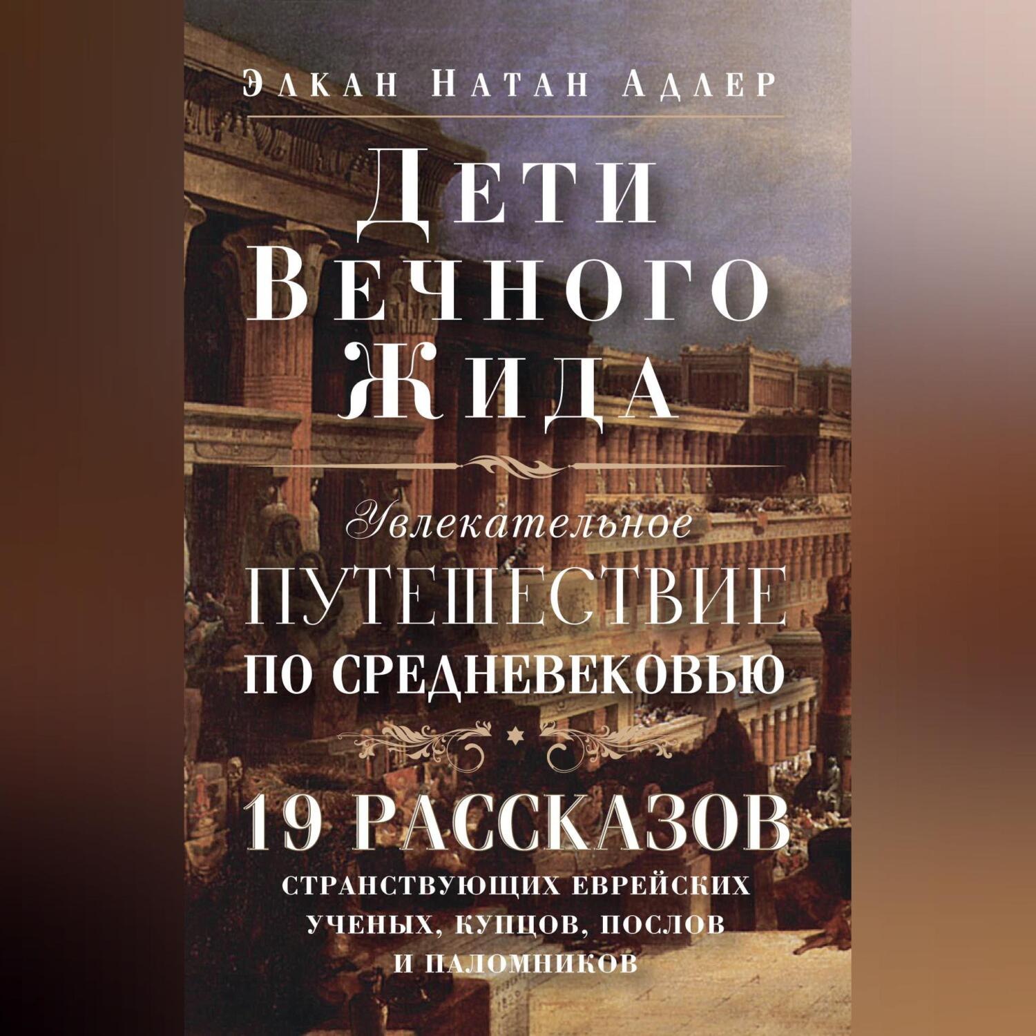 Обложка книги «Дети Вечного Жида, или Увлекательное путешествие по Средневековью. 19 рассказов странствующих еврейских ученых, купцов, послов и паломников»