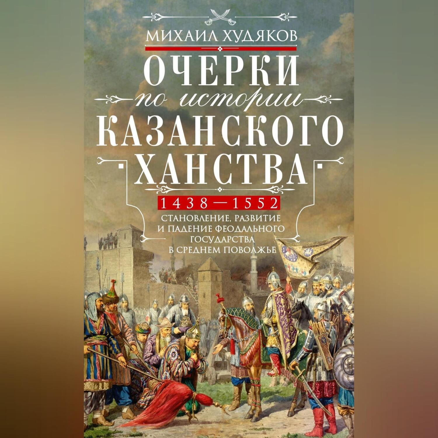 Обложка книги «Очерки по истории Казанского ханства. Становление, развитие и падение феодального государства в Среднем Поволжье. 1438–1552 гг.»