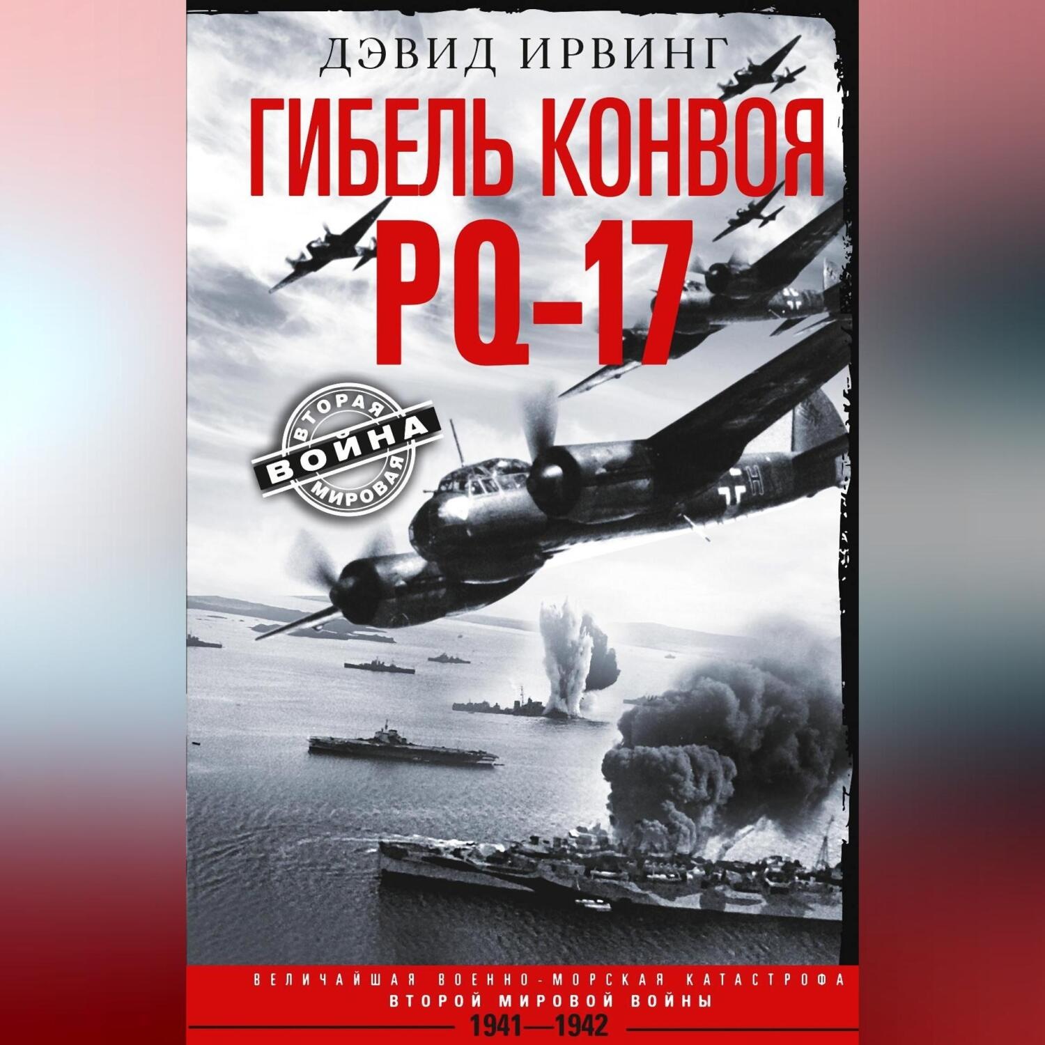 Обложка книги «Гибель конвоя PQ-17. Величайшая военно-морская катастрофа Второй мировой войны. 1941— 1942 гг.»