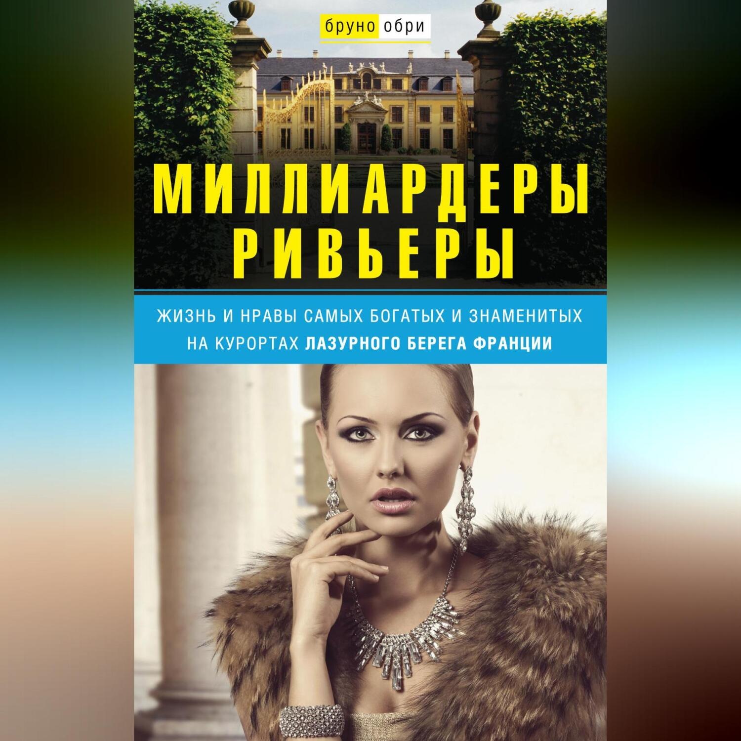 Обложка книги «Миллиардеры Ривьеры. Жизнь и нравы самых богатых и знаменитых на курортах Лазурного Берега Франции»