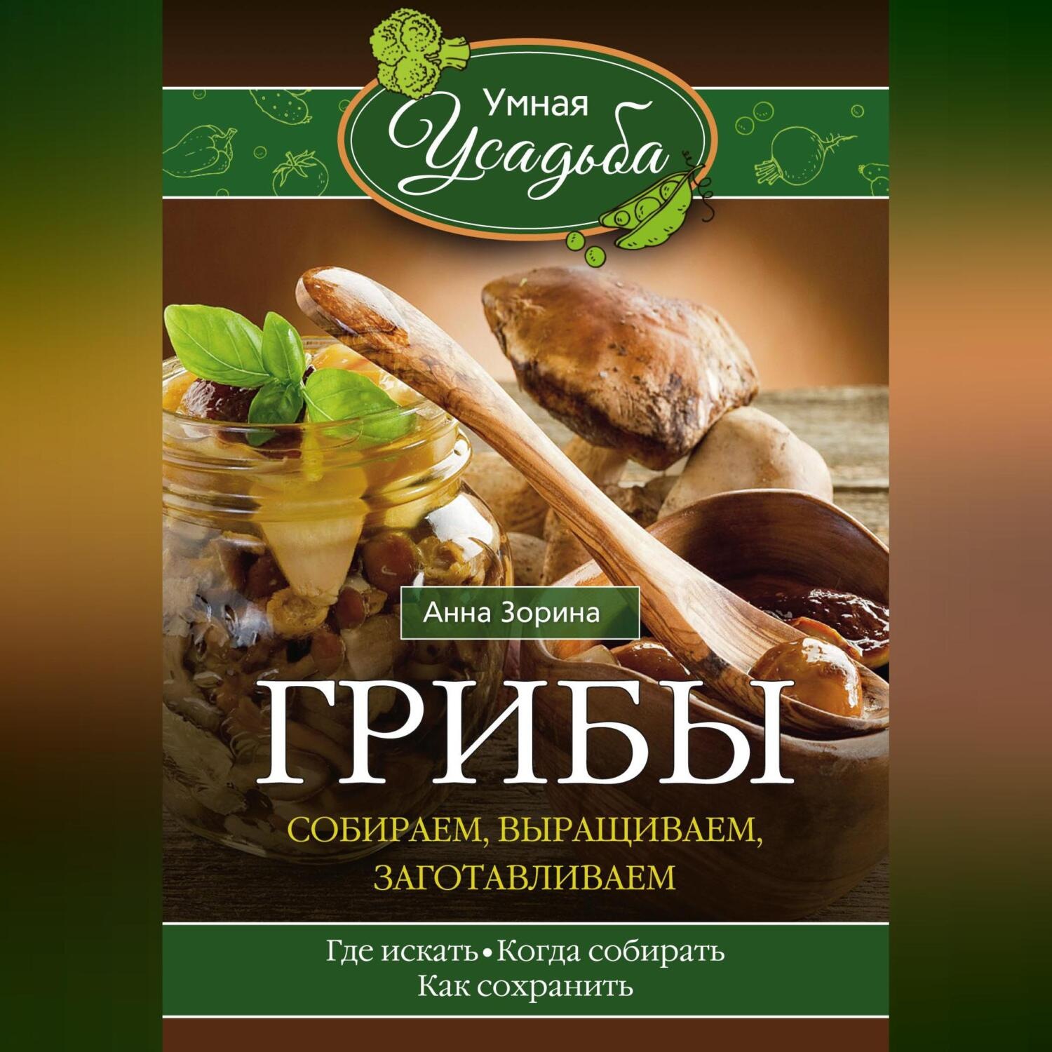 Обложка книги «Грибы. Собираем, выращиваем, заготавливаем»