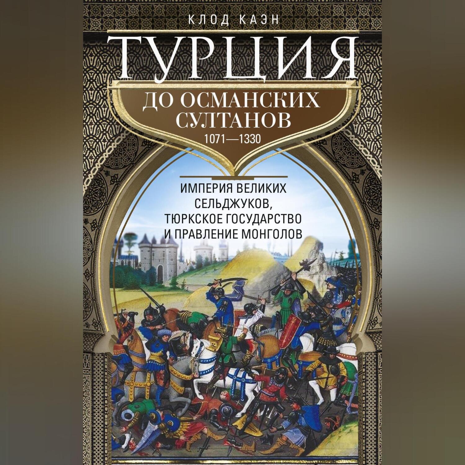 Обложка книги «Турция до османских султанов. Империя великих сельджуков, тюркское государство и правление монголов. 1071–1330»