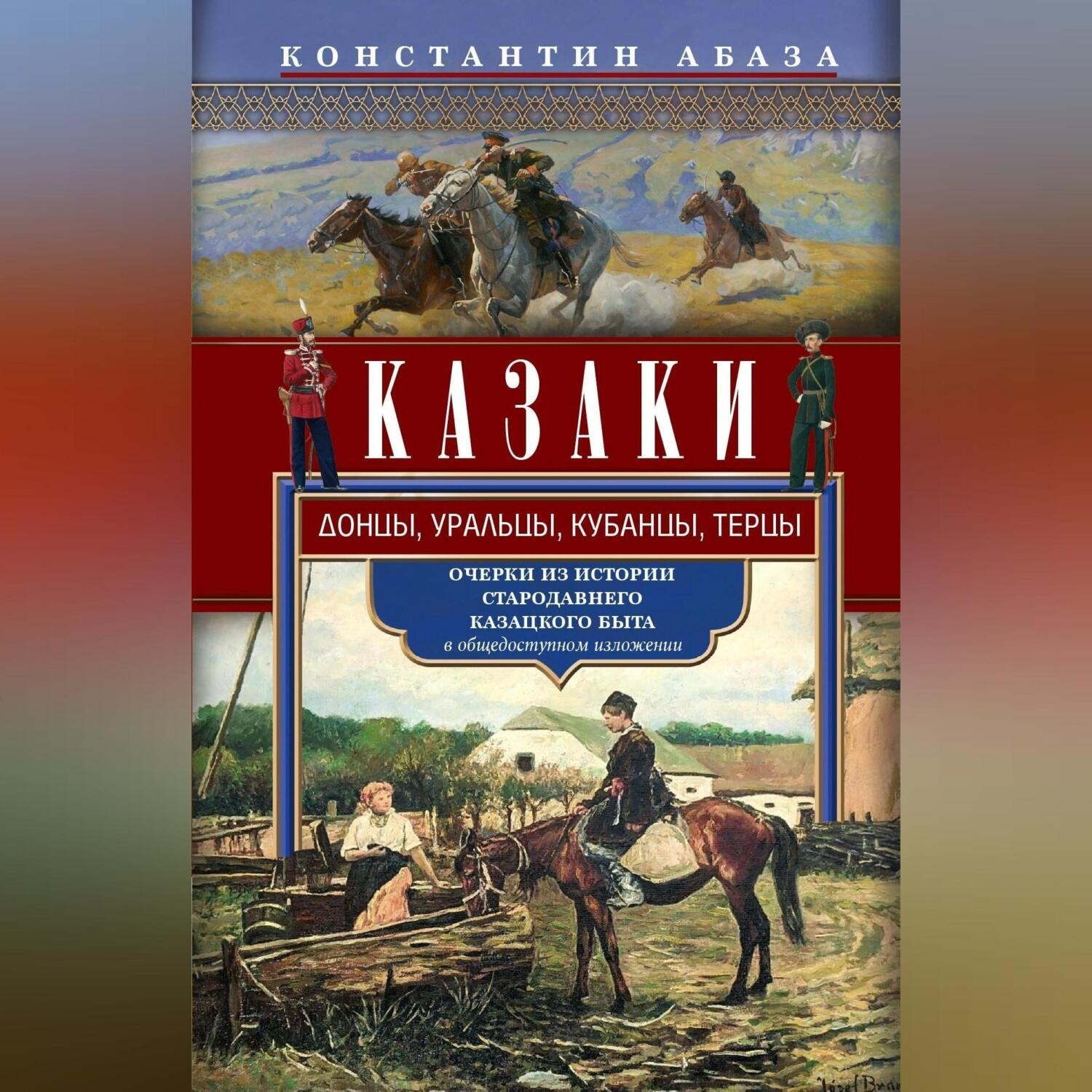 Обложка книги «Казаки. Донцы, уральцы, кубанцы, терцы. Очерки из истории стародавнего казацкого быта в общедоступном изложении»