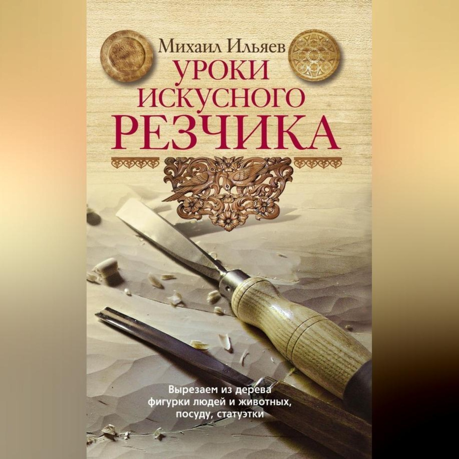 Обложка книги «Уроки искусного резчика. Вырезаем из дерева фигурки людей и животных, посуду, статуэтки»