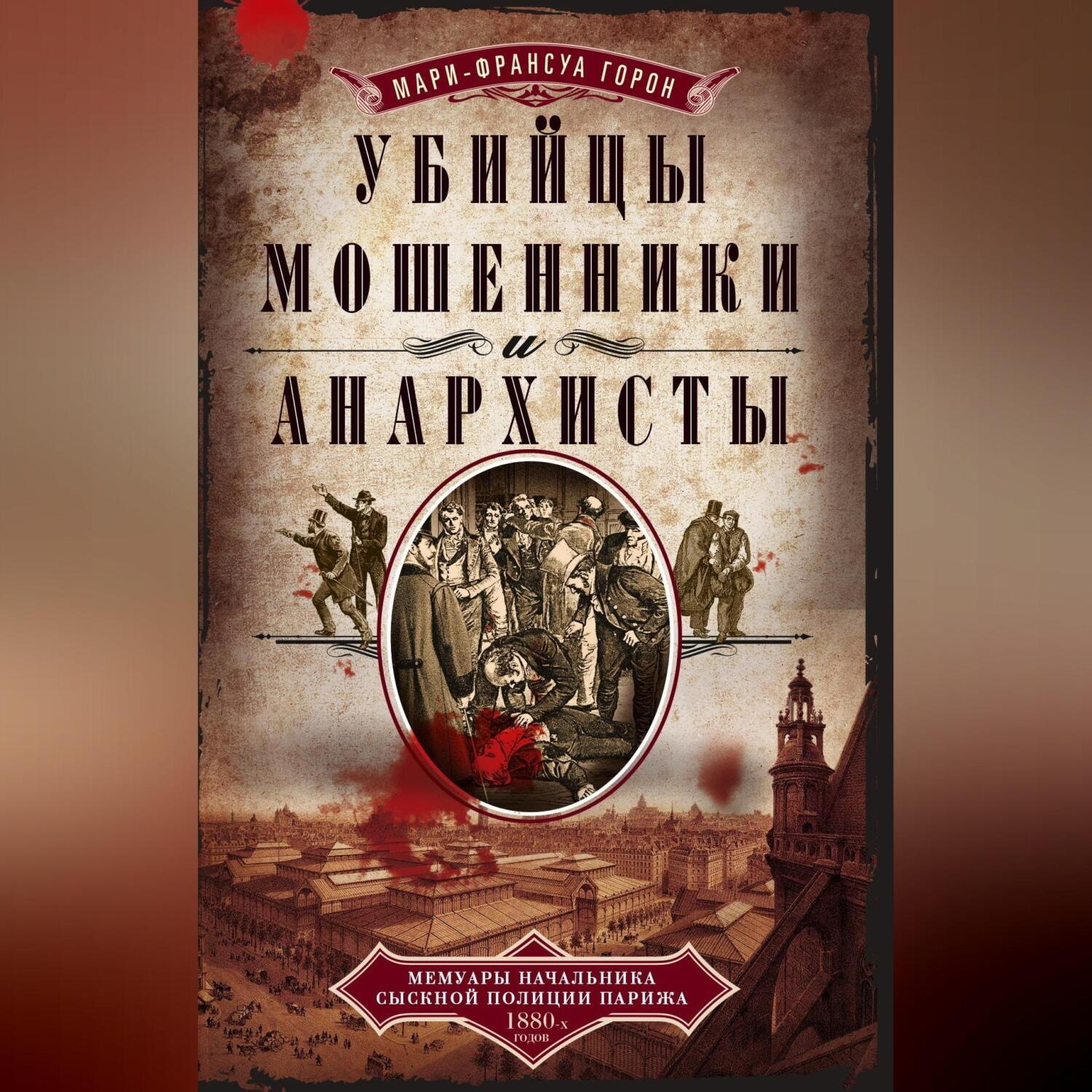 Обложка книги «Убийцы, мошенники и анархисты. Мемуары начальника сыскной полиции Парижа 1880-х годов»