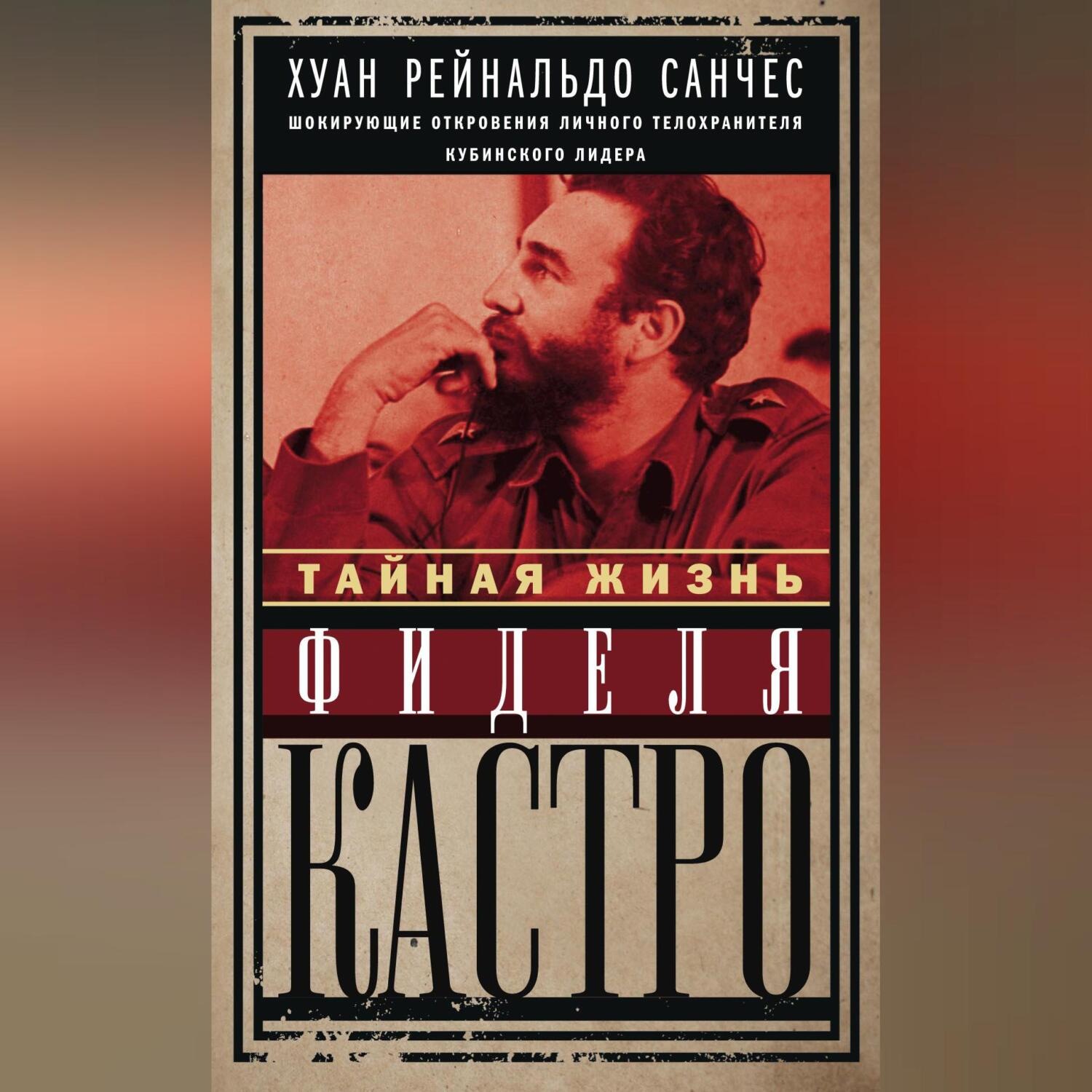 Обложка книги «Тайная жизнь Фиделя Кастро. Шокирующие откровения личного телохранителя кубинского лидера»