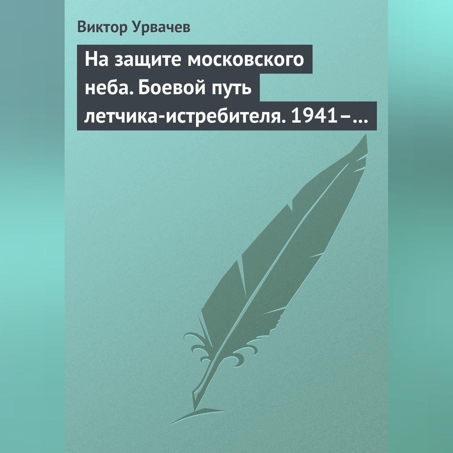 Обложка книги «На защите московского неба. Боевой путь летчика-истребителя. 1941–1945»