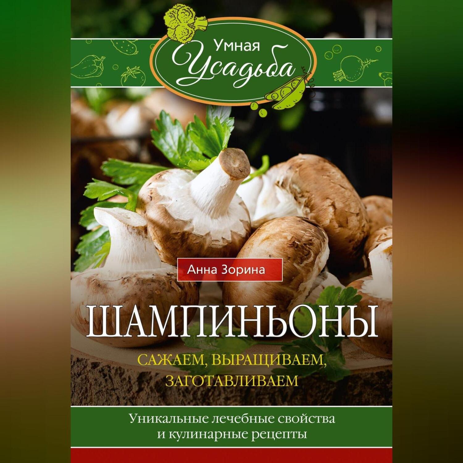 Обложка книги «Шампиньоны. Сажаем, выращиваем, заготавливаем. Уникальные лечебные свойства и кулинарные рецепты»
