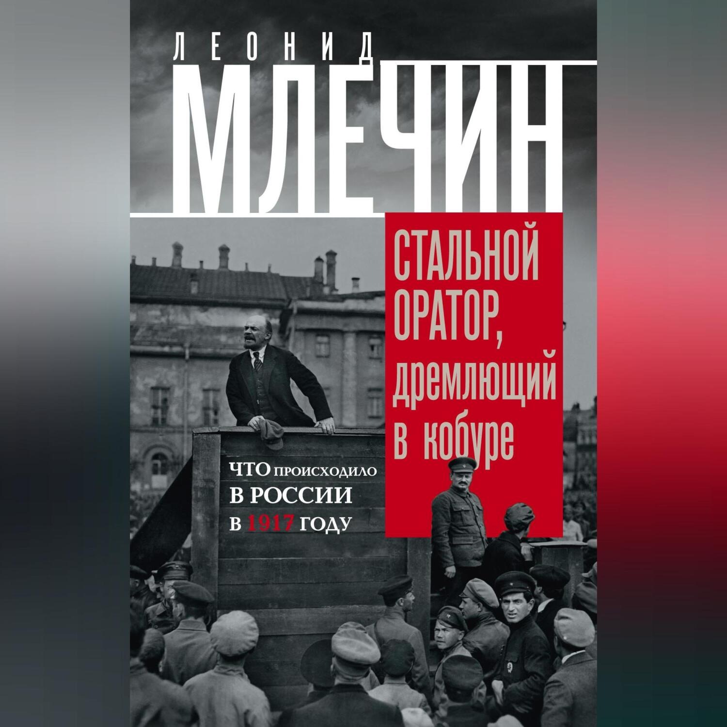 Обложка книги «Стальной оратор, дремлющий в кобуре. Что происходило в России в 1917 году»