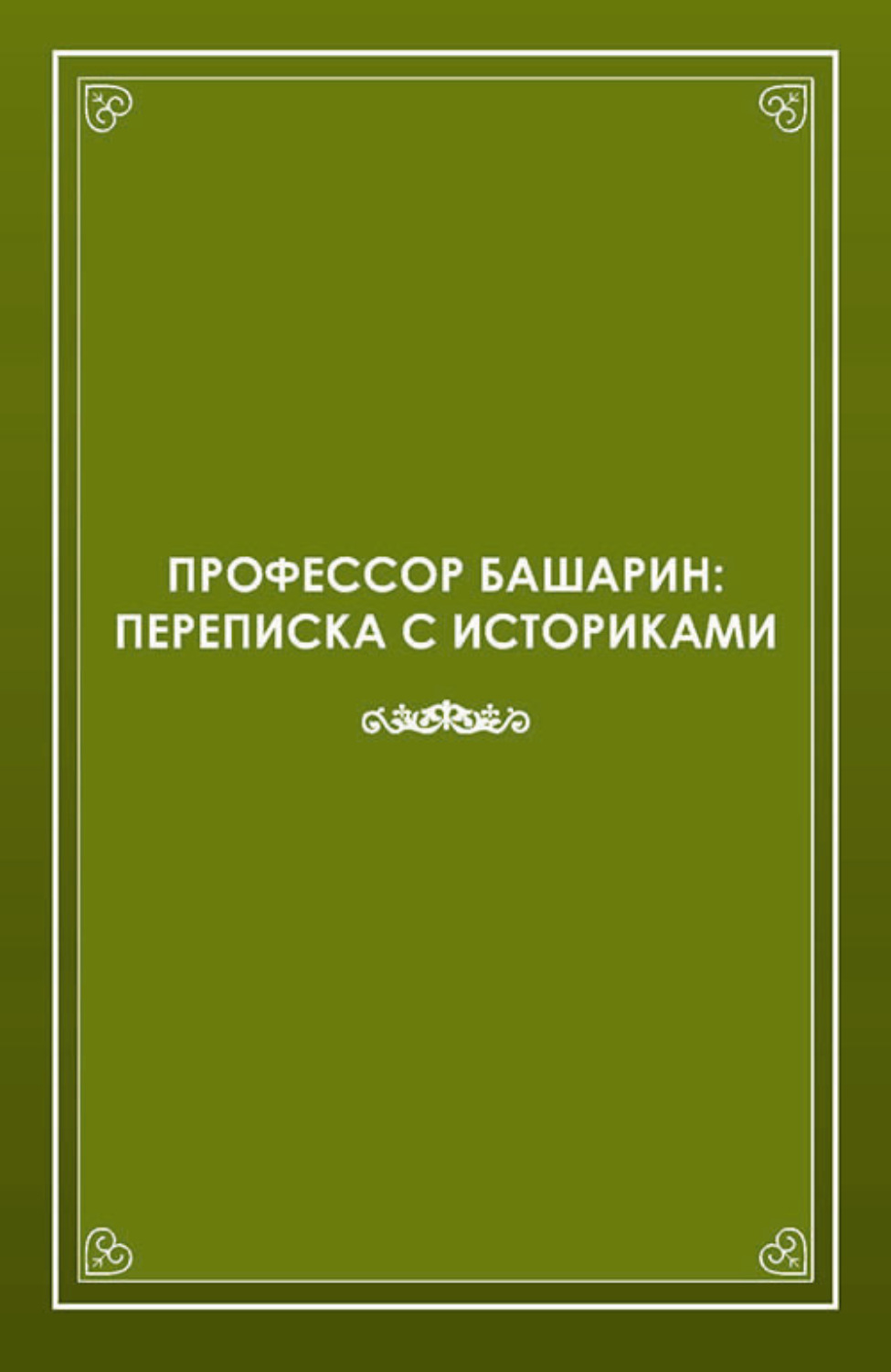 Обложка книги «Профессор Башарин. Переписка с историками (1943-1989 гг.)»