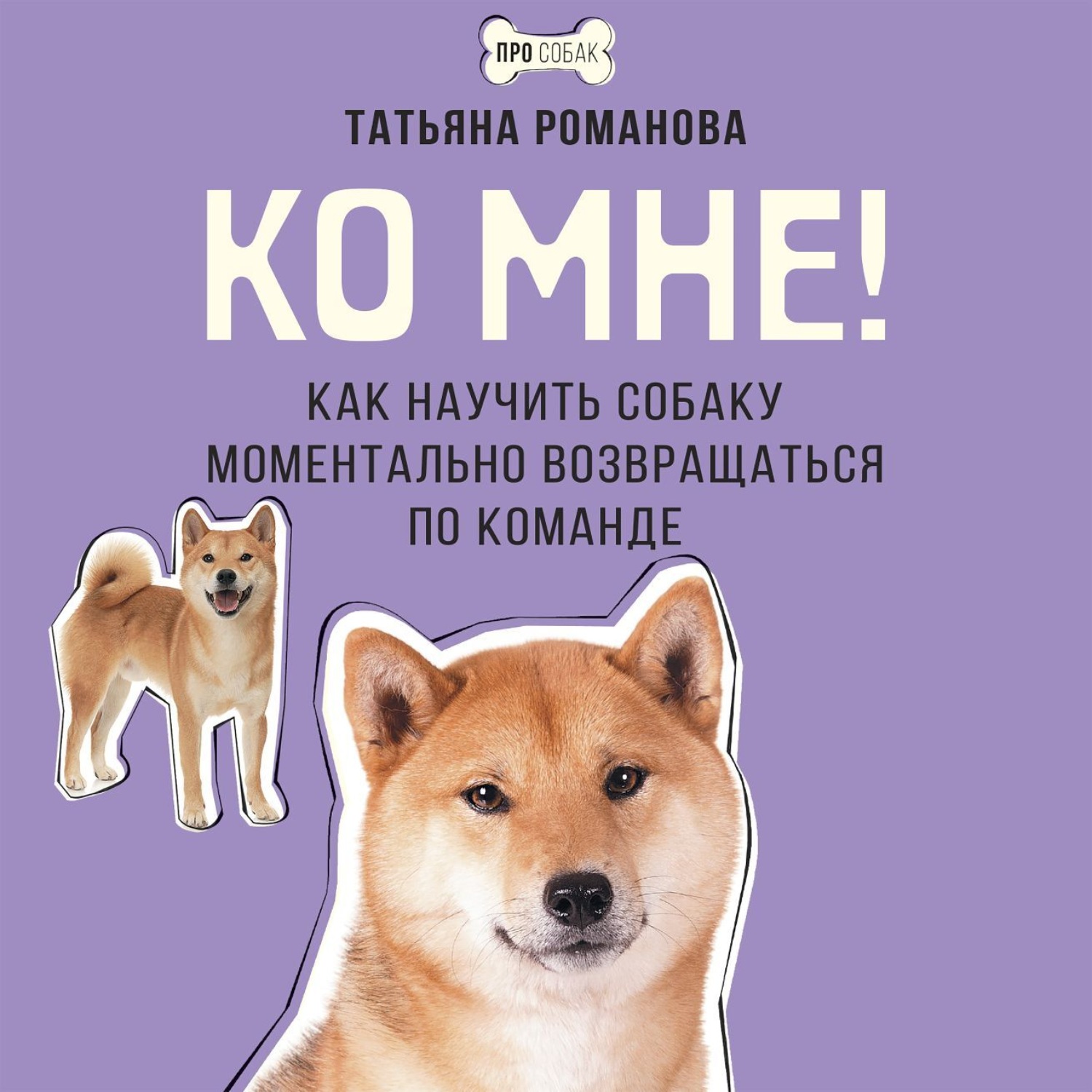 Обложка книги «Ко мне! Как научить собаку моментально возвращаться по команде»