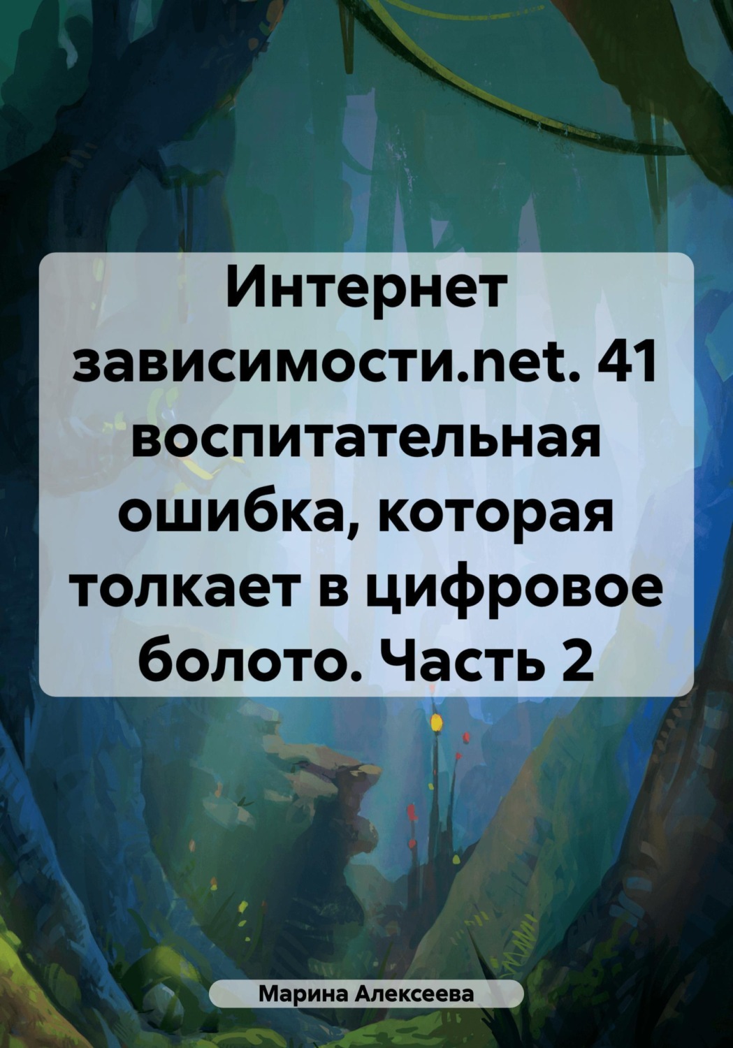 Обложка книги «Интернет зависимости.net. 41 воспитательная ошибка, которая толкает в цифровое болото. Часть 2»