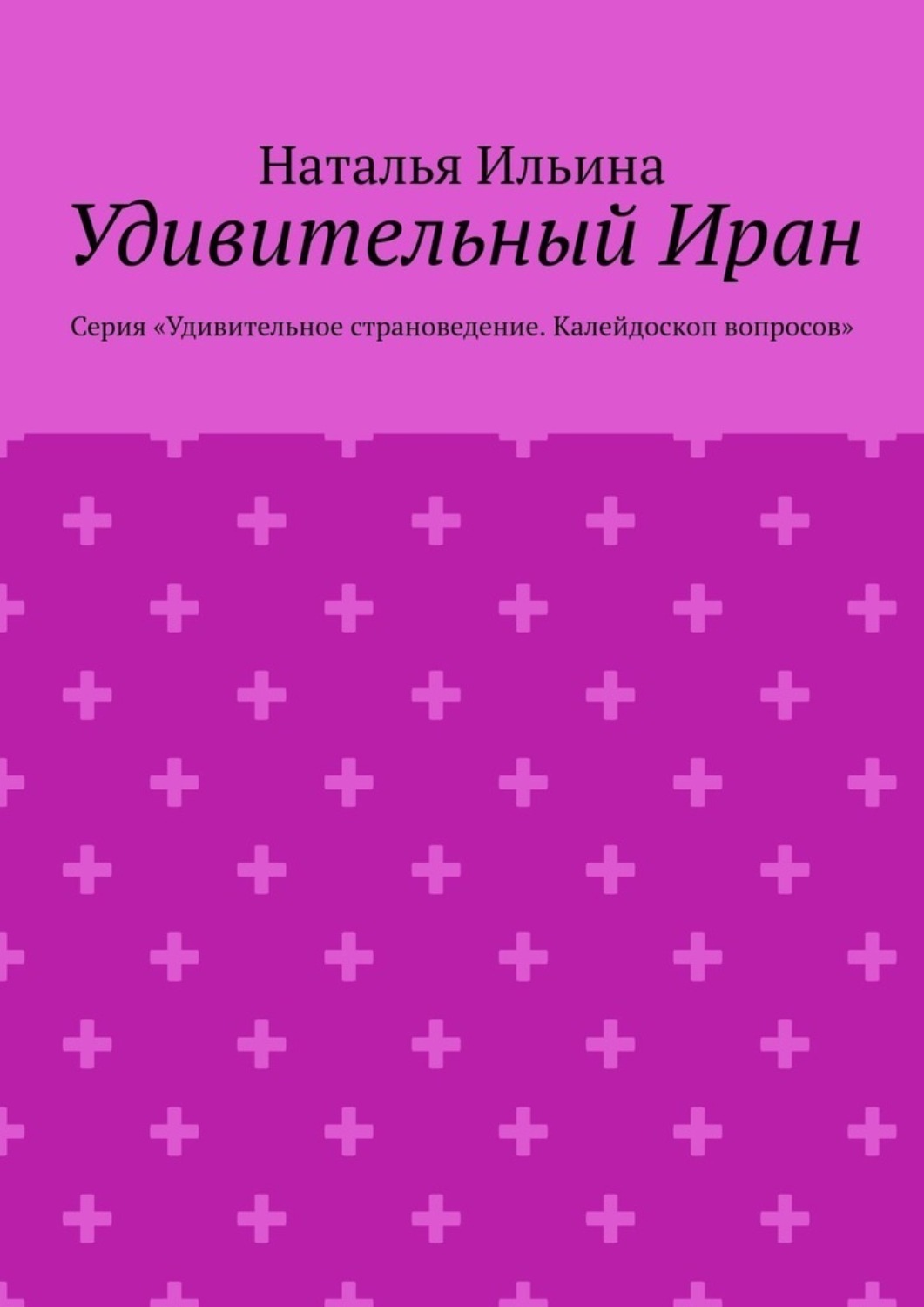 Обложка книги «Удивительный Иран. Калейдоскоп вопросов. Викторина. Серия «Удивительное страноведение. Калейдоскоп вопросов»»