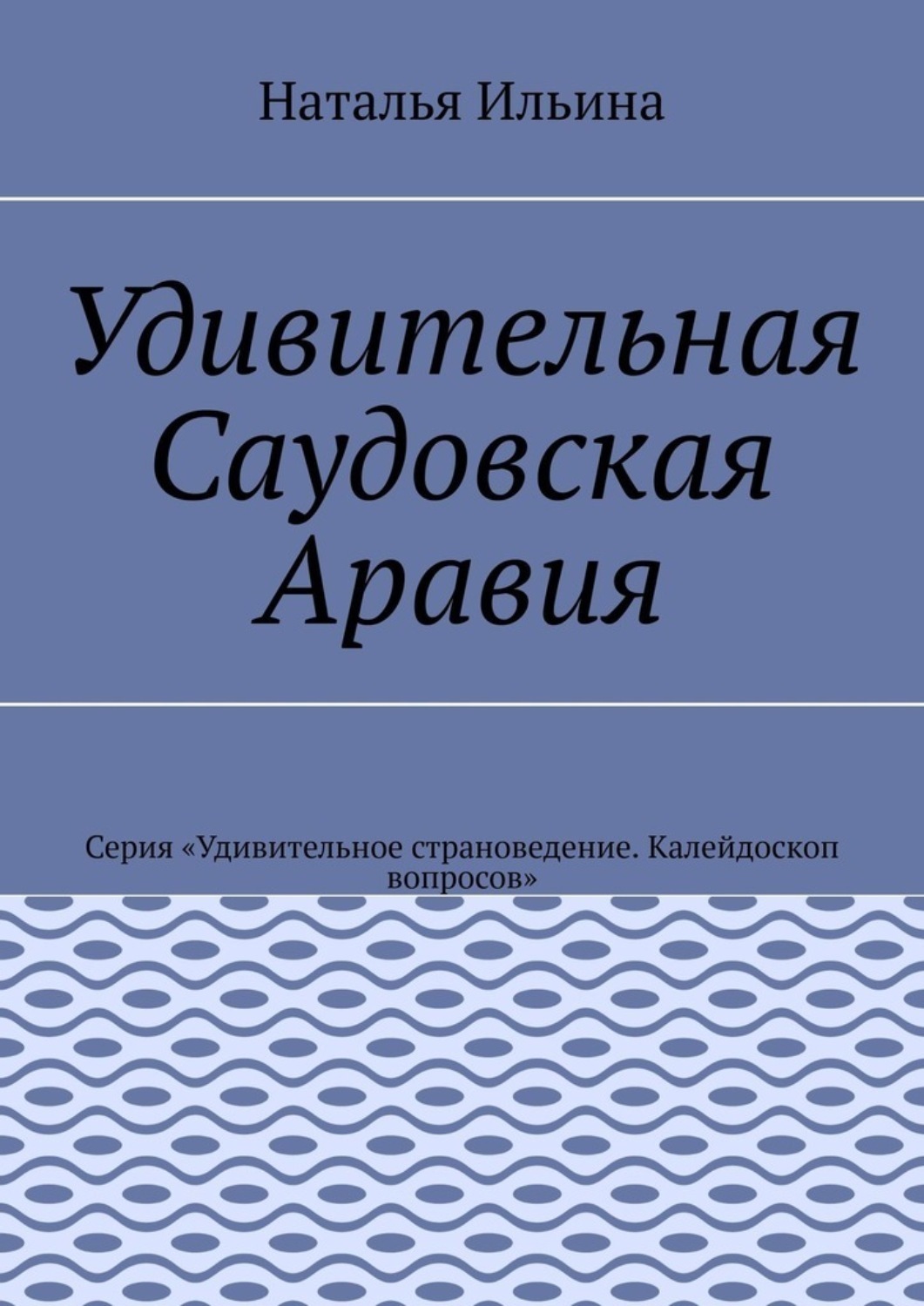 Обложка книги «Удивительная Саудовская Аравия. Серия «Удивительное страноведение. Калейдоскоп вопросов»»