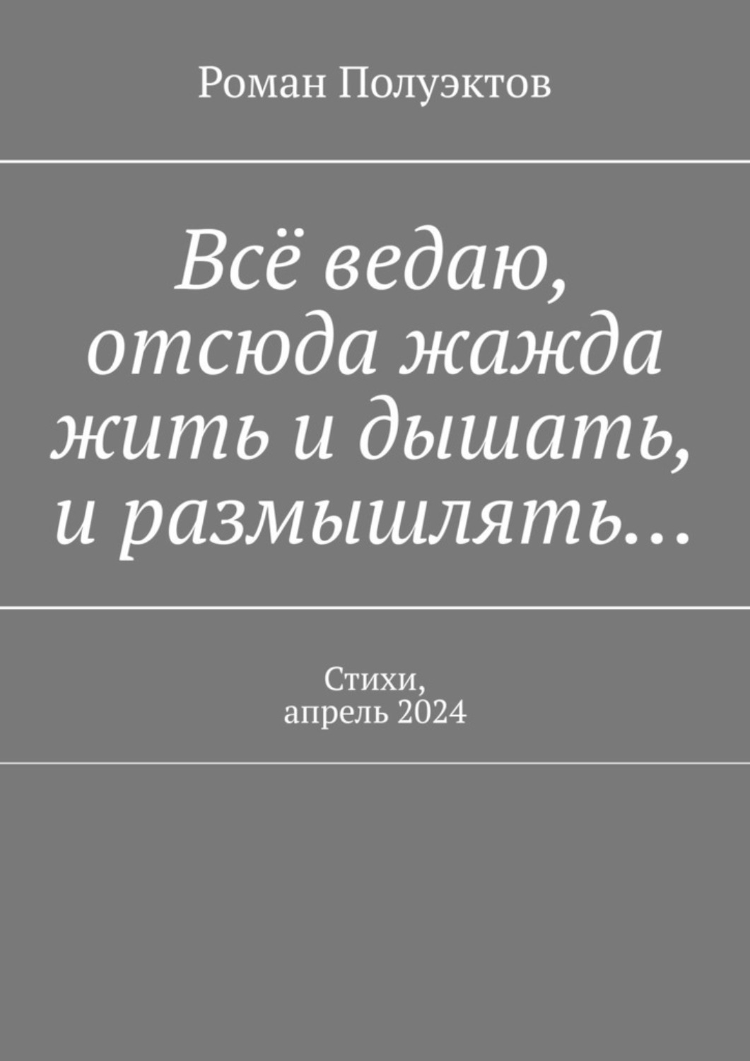 Обложка книги «Всё ведаю, отсюда жажда жить и дышать, и размышлять… Стихи, апрель 2024»