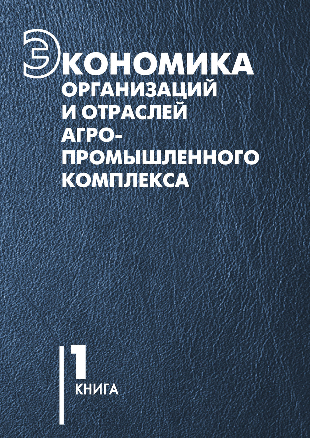 Обложка книги «Экономика организаций и отраслей агропромышленного комплекса. Книга 1»