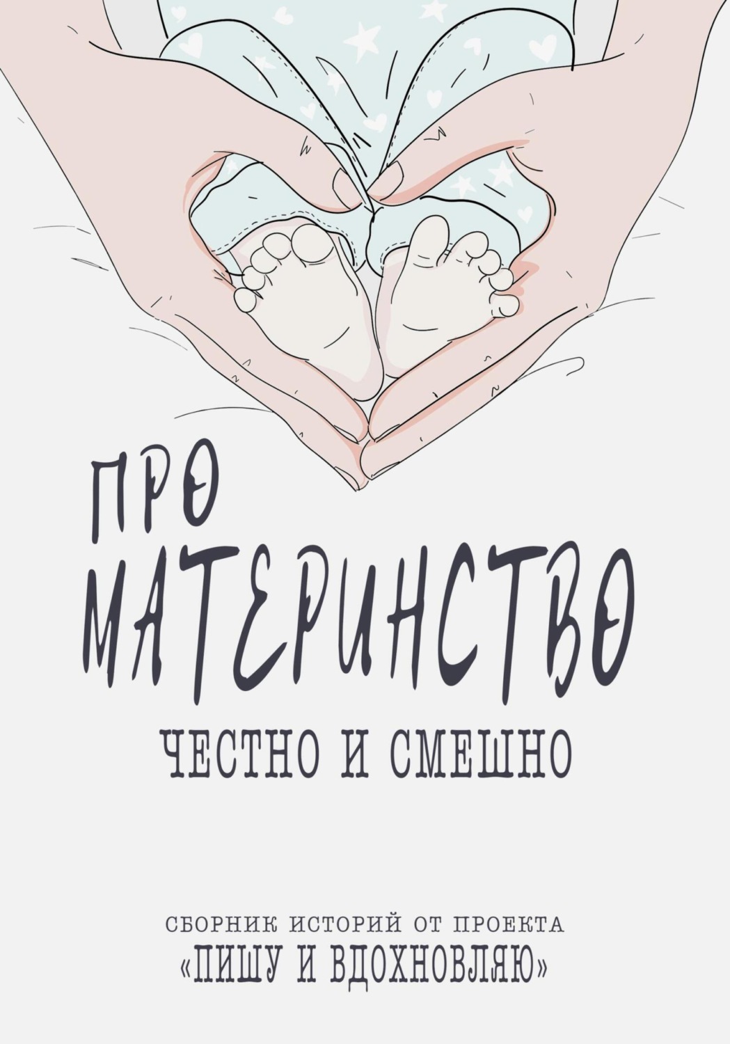 Обложка книги «Про материнство честно и смешно. Сборник историй от проекта»