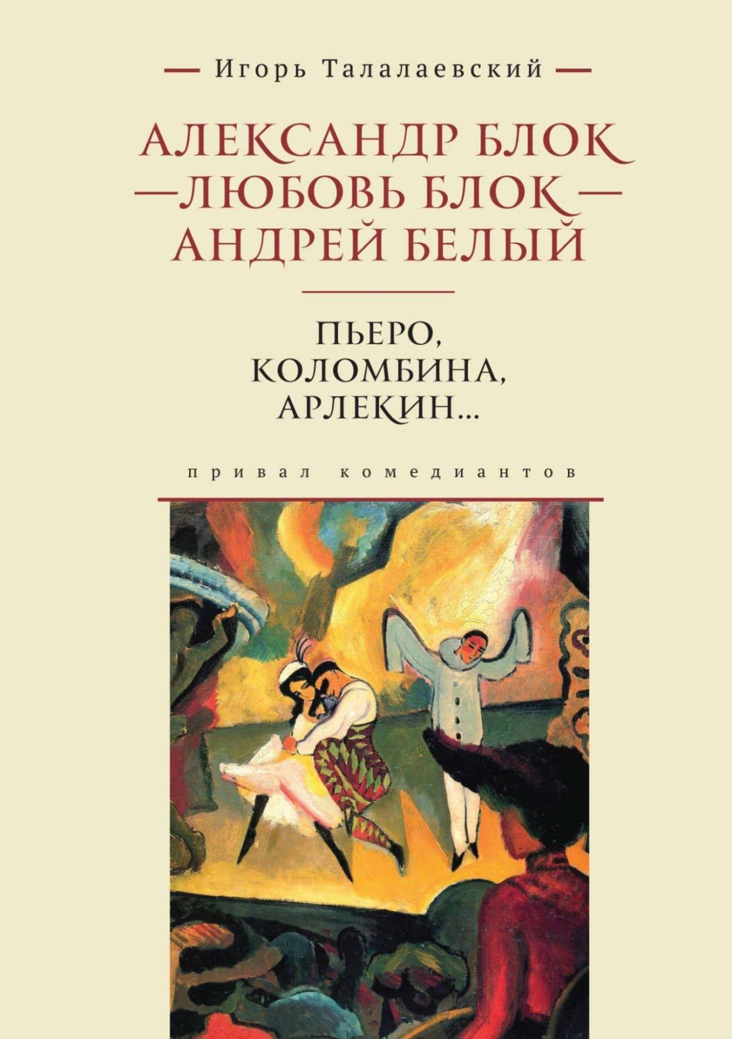Обложка книги «Александр Блок – Любовь Блок – Андрей Белый. Пьеро, Коломбина, Арлекин… Привал комедиантов»