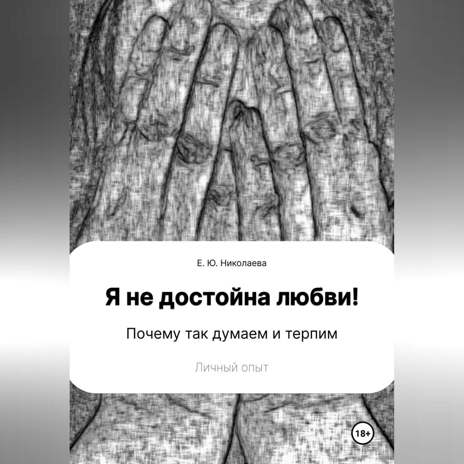 Обложка книги «Я не достойна любви! Почему так думаем и терпим. Личный опыт»