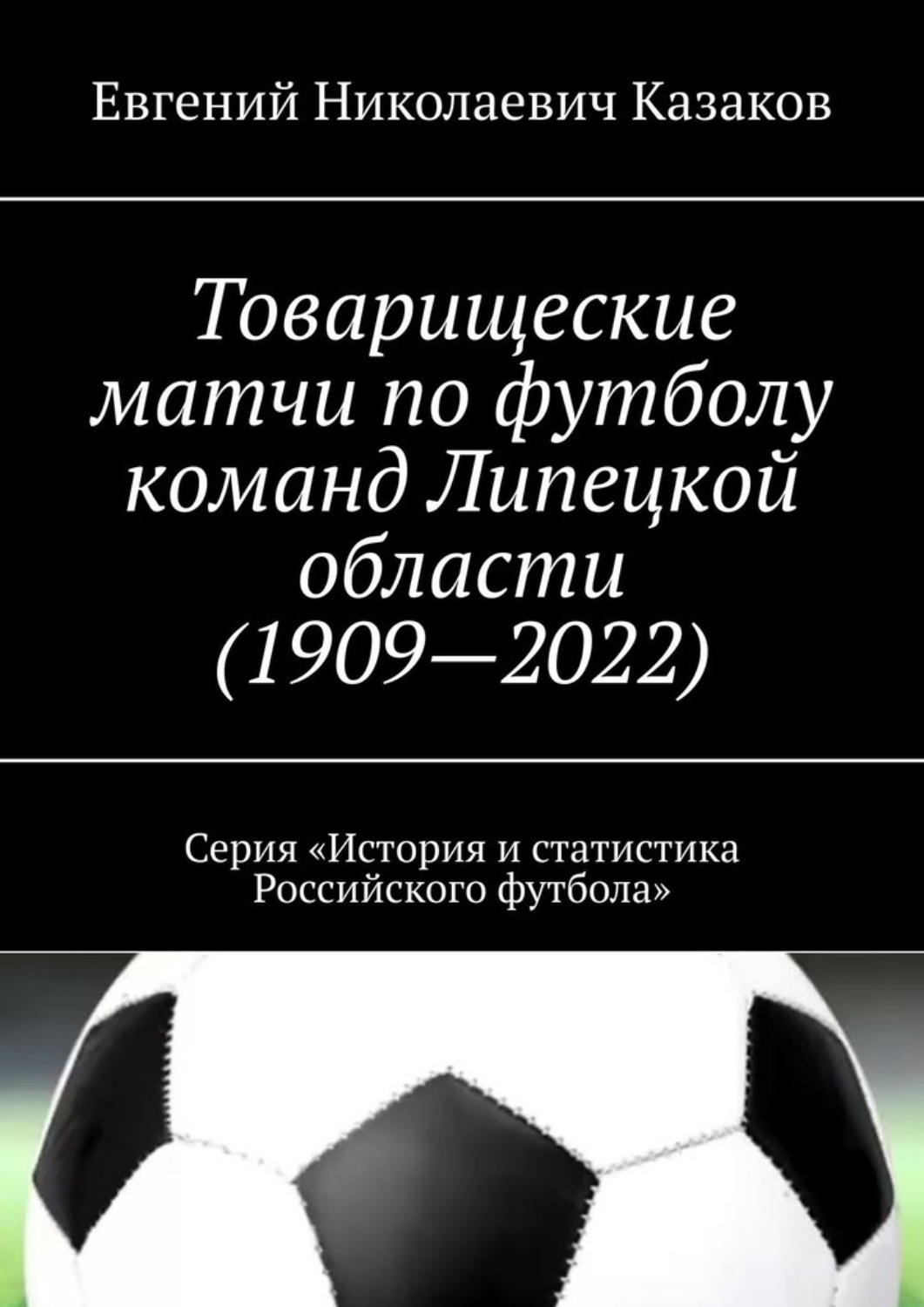 Обложка книги «Товарищеские матчи по футболу команд Липецкой области (1909—2022). Серия «История и статистика Российского футбола»»