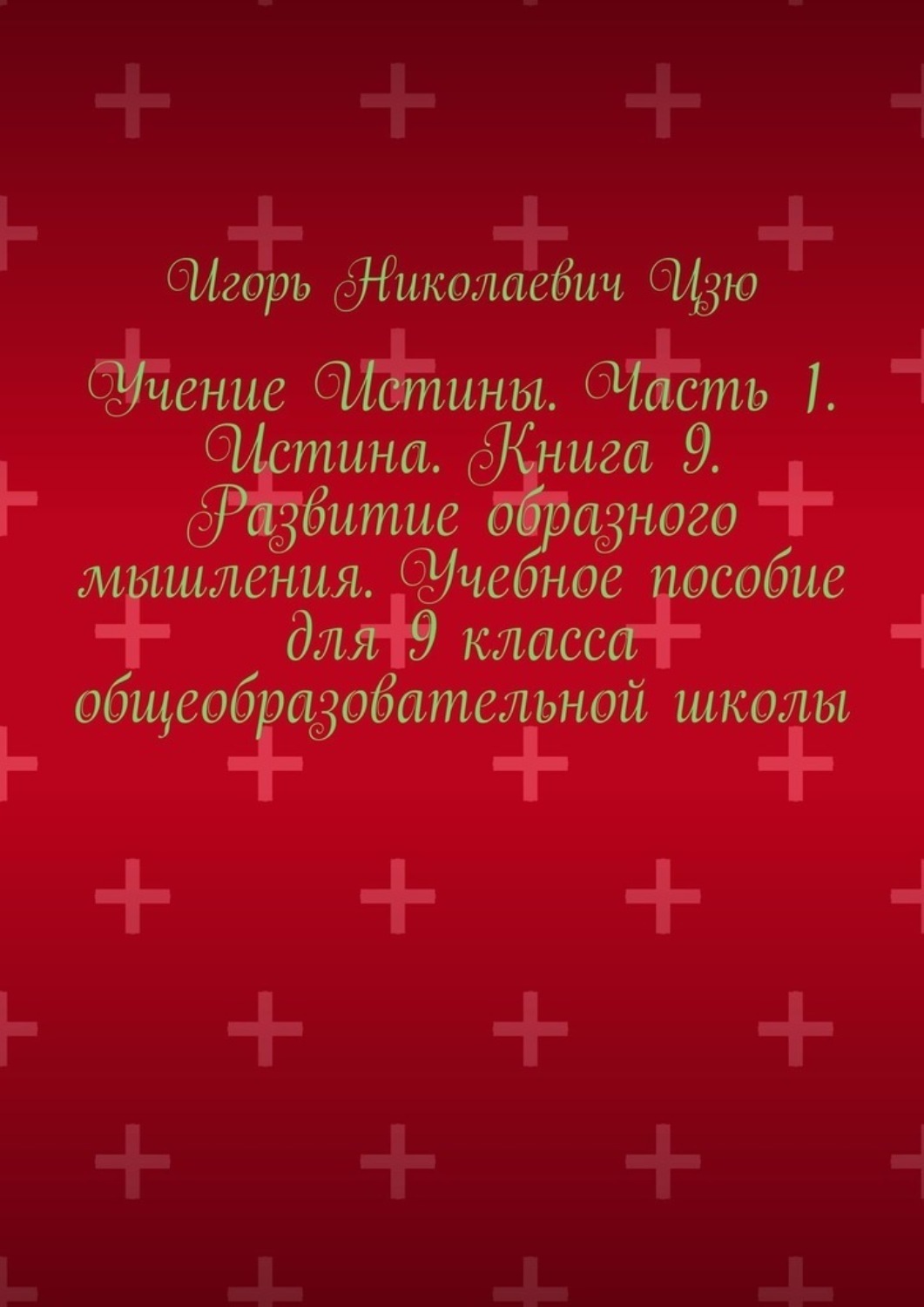Обложка книги «Учение Истины. Часть 1. Истина. Книга 9. Развитие образного мышления. Учебное пособие для 9 класса общеобразовательной школы»