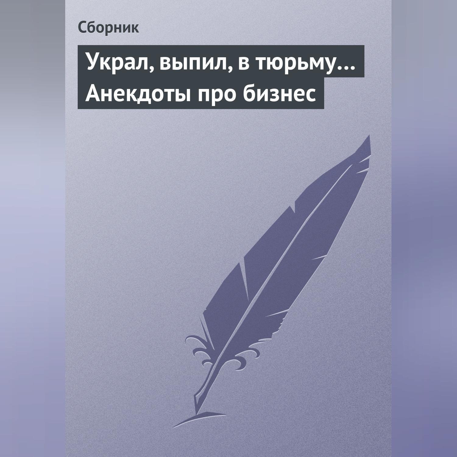 Обложка книги «Украл, выпил, в тюрьму… Анекдоты про бизнес»