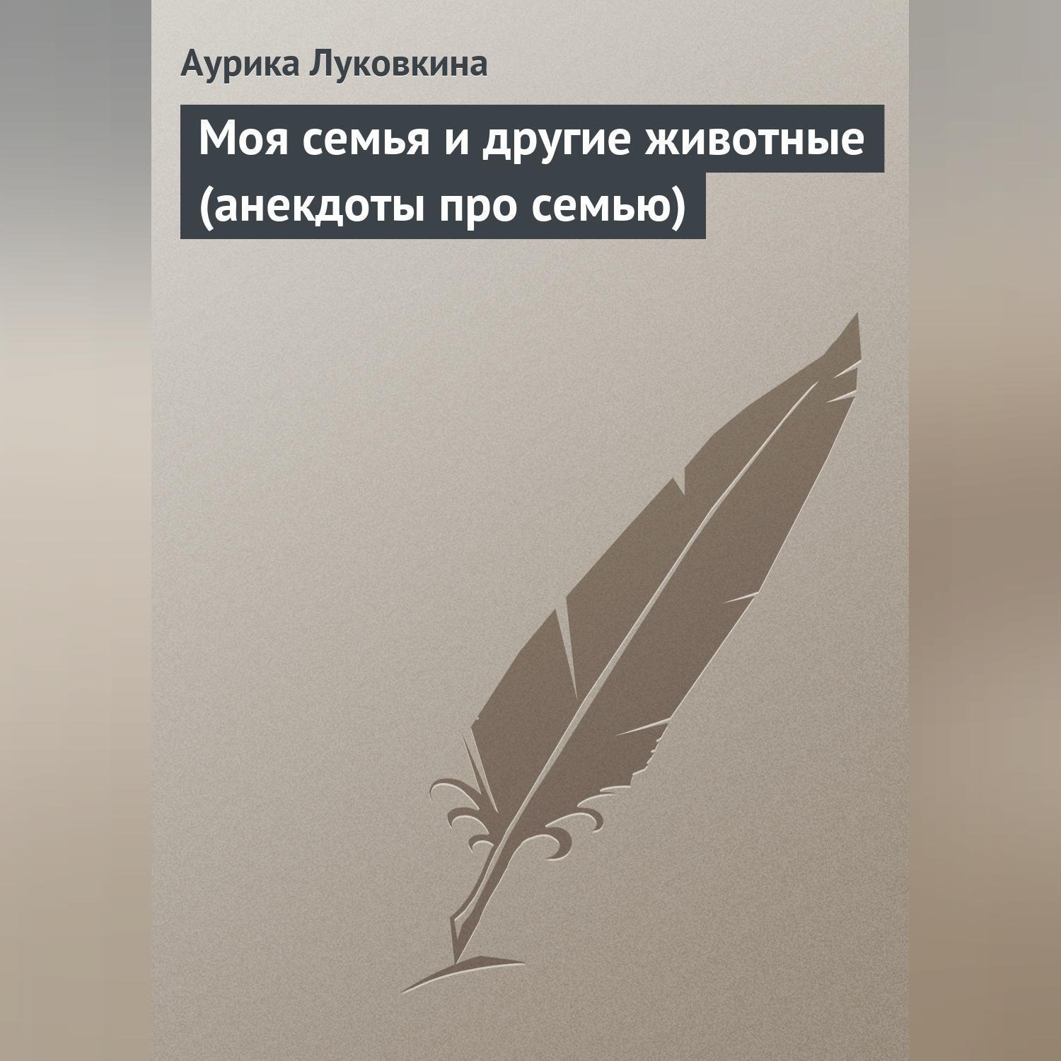 Обложка книги «Моя семья и другие животные (анекдоты про семью)»