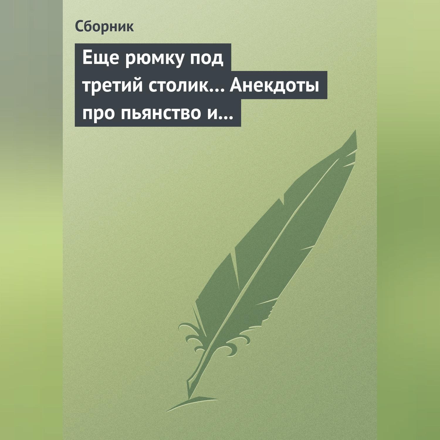 Обложка книги «Еще рюмку под третий столик… Анекдоты про пьянство и борьбу с ним»