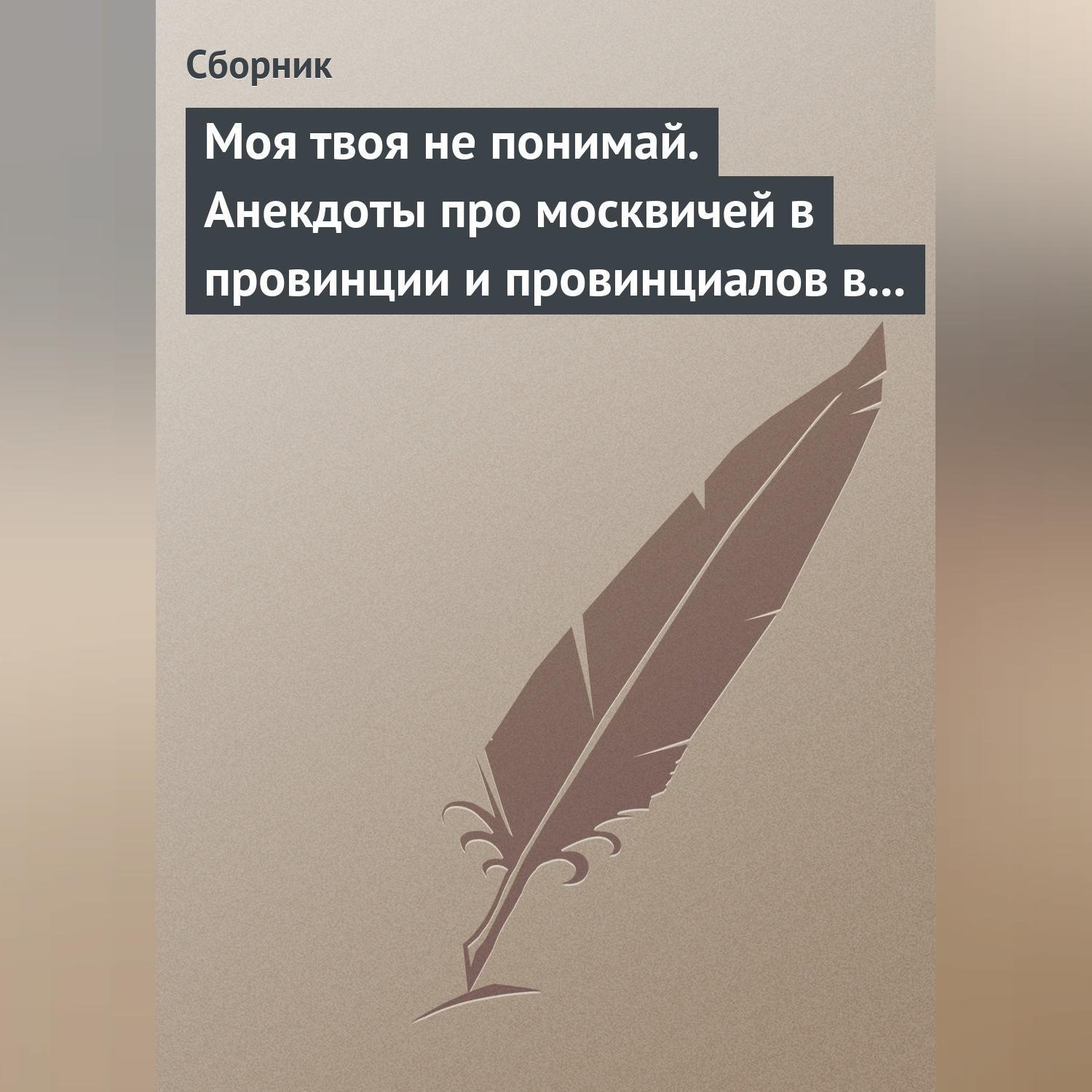 Обложка книги «Моя твоя не понимай. Анекдоты про москвичей в провинции и провинциалов в Москве»