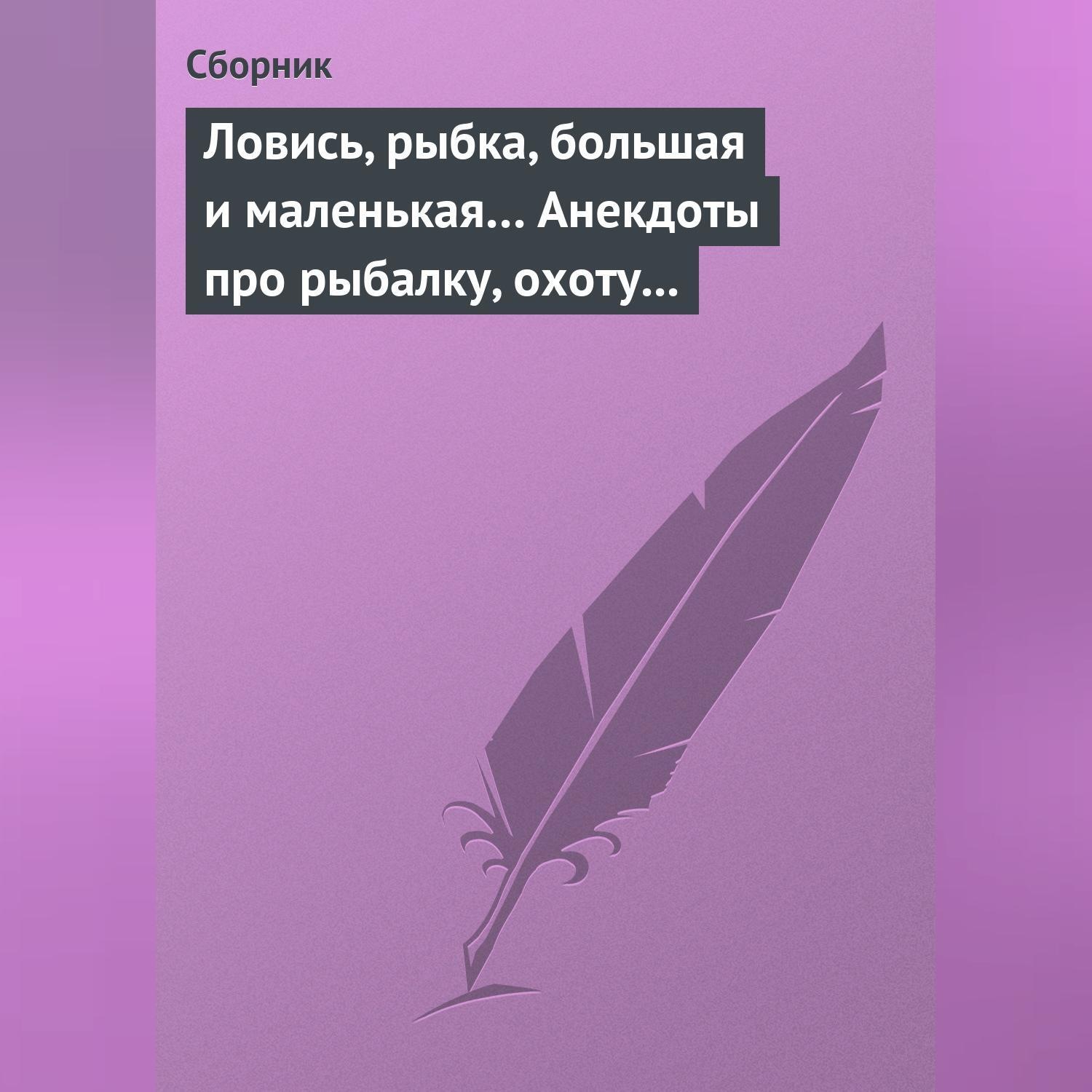 Обложка книги «Ловись, рыбка, большая и маленькая… Анекдоты про рыбалку, охоту и турпоходы»