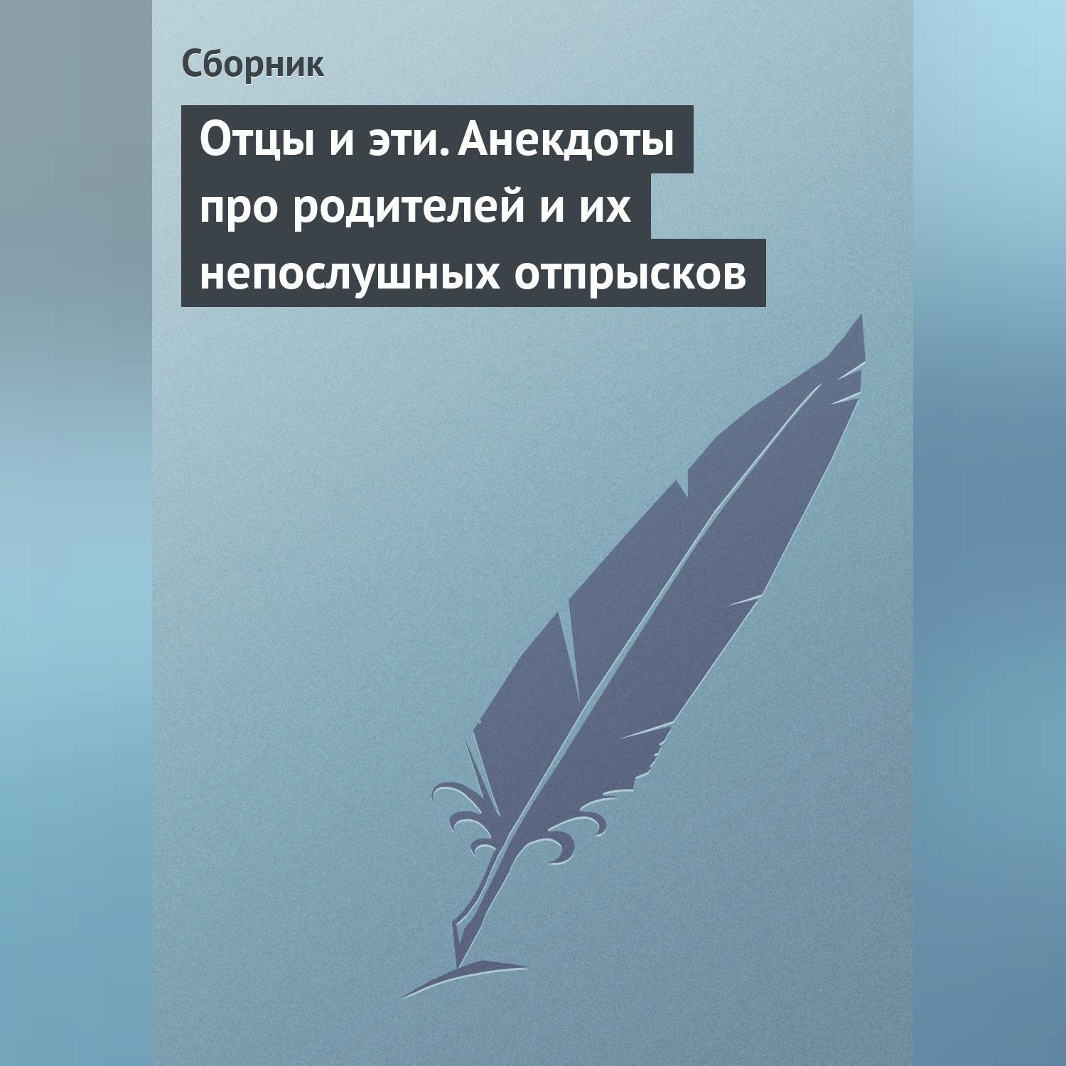 Обложка книги «Отцы и эти. Анекдоты про родителей и их непослушных отпрысков»
