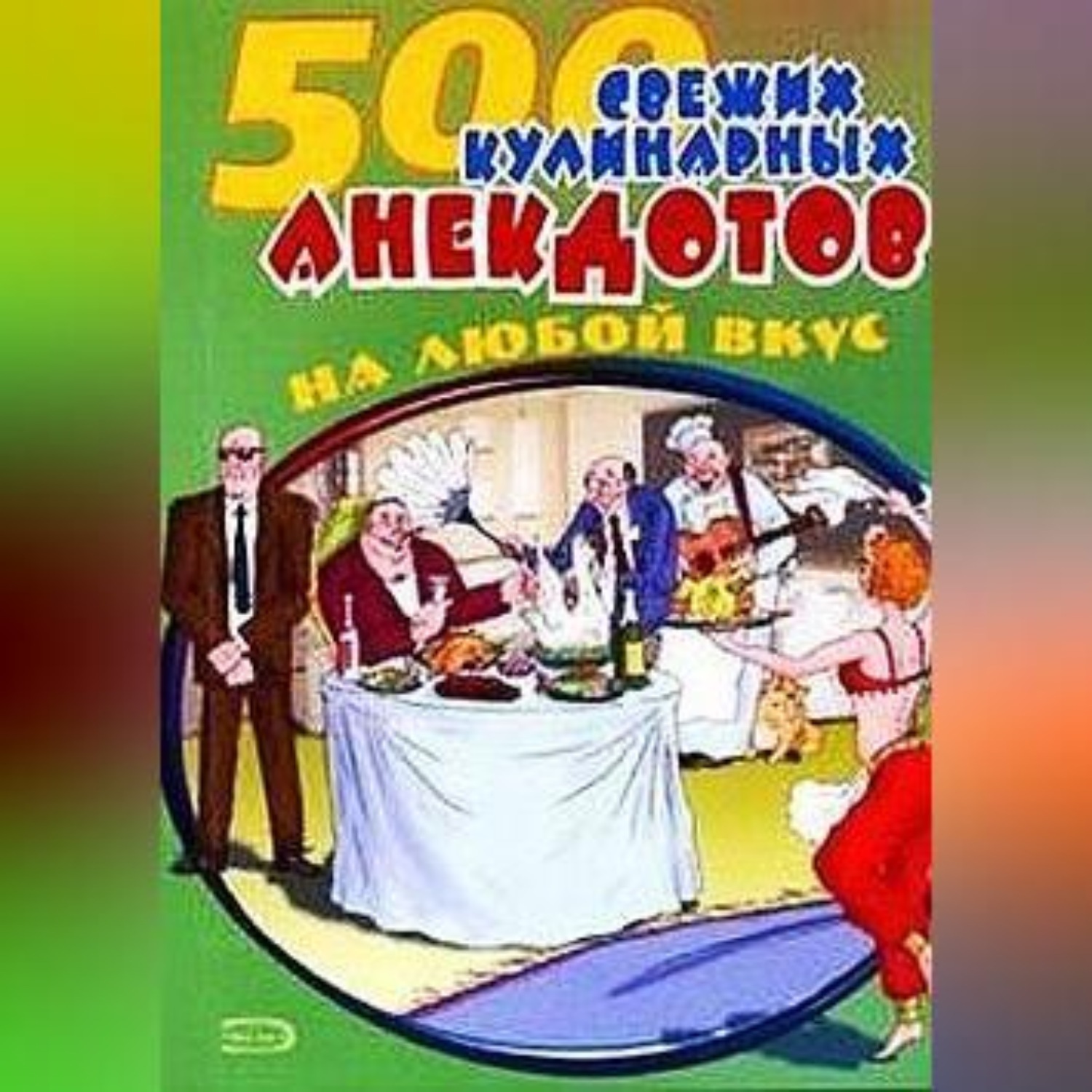 Обложка книги «500 кулинарных анекдотов для тех, кто любит поесть»