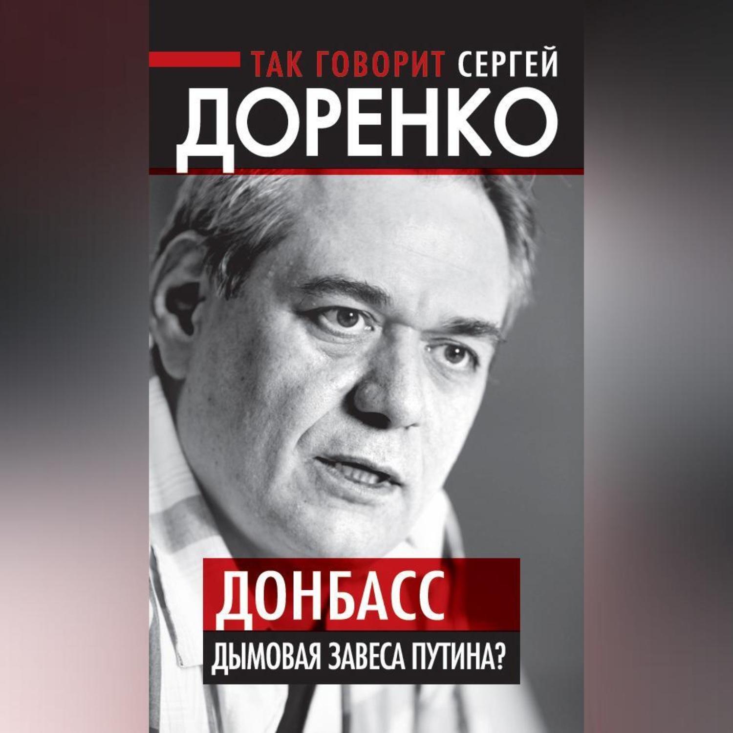 Обложка книги «Так говорит Сергей Доренко. Донбасс – дымовая завеса Путина?»