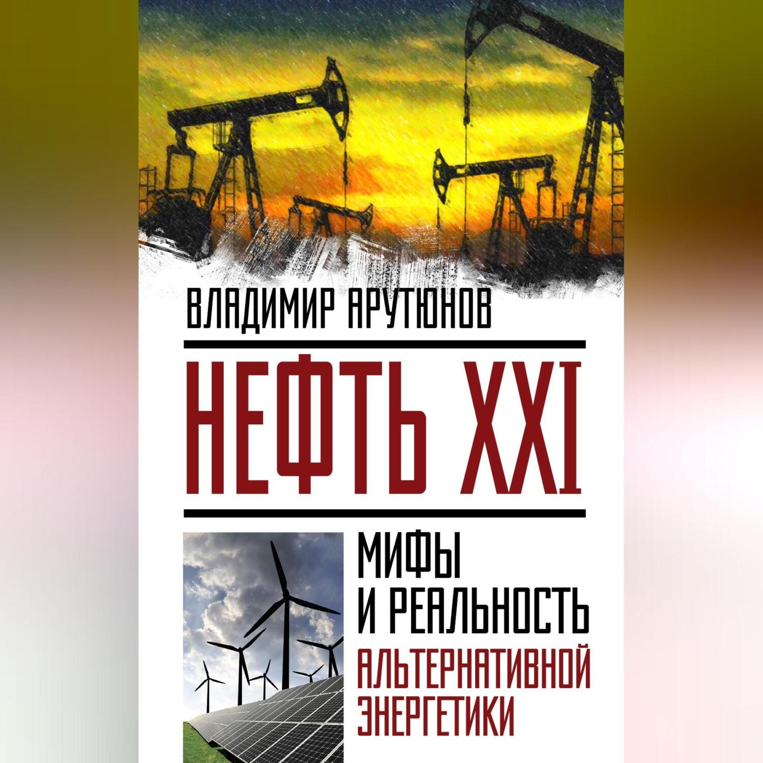 Обложка книги «Нефть XXI. Мифы и реальность альтернативной энергетики»