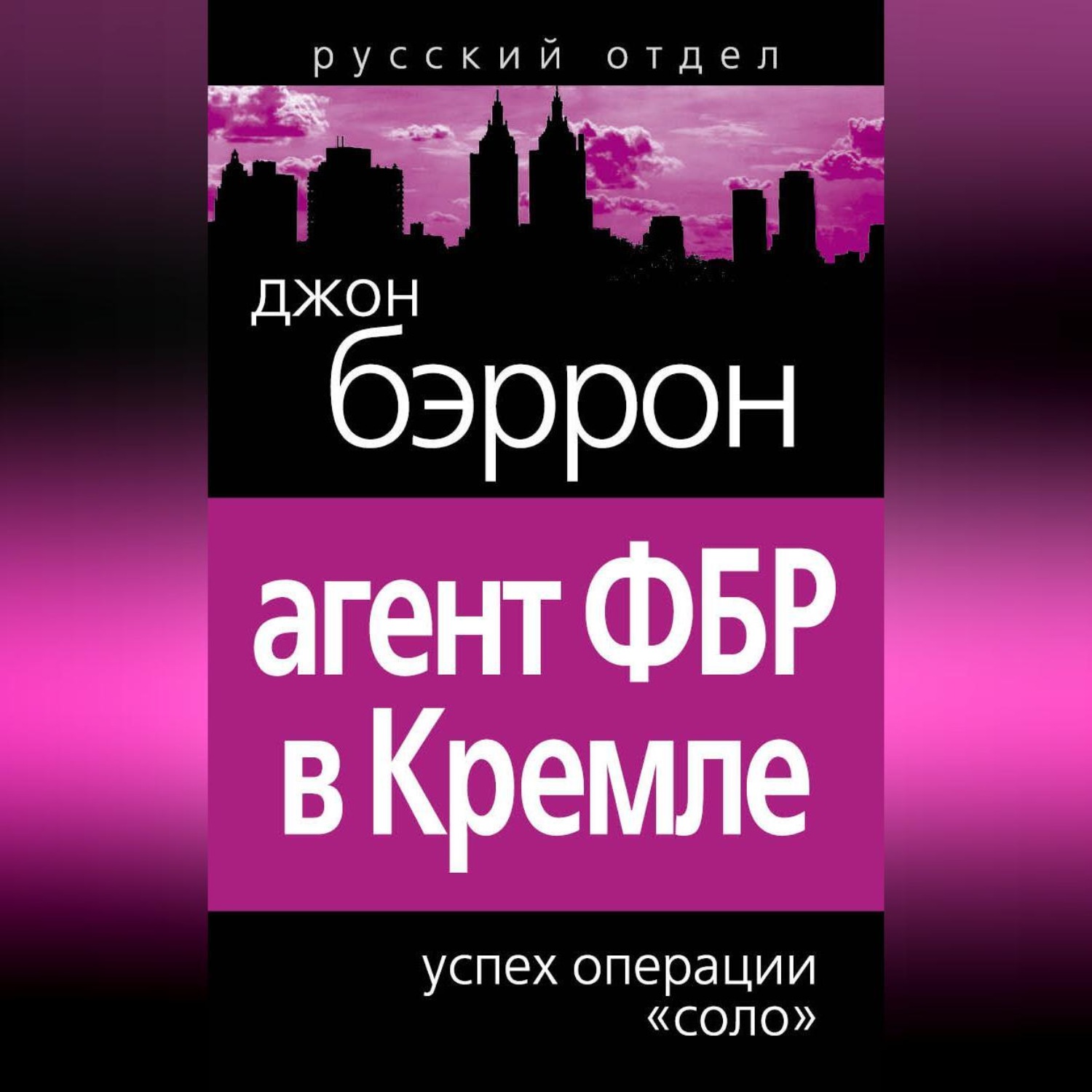 Обложка книги «Агент ФБР в Кремле. Успех операции «Соло»»