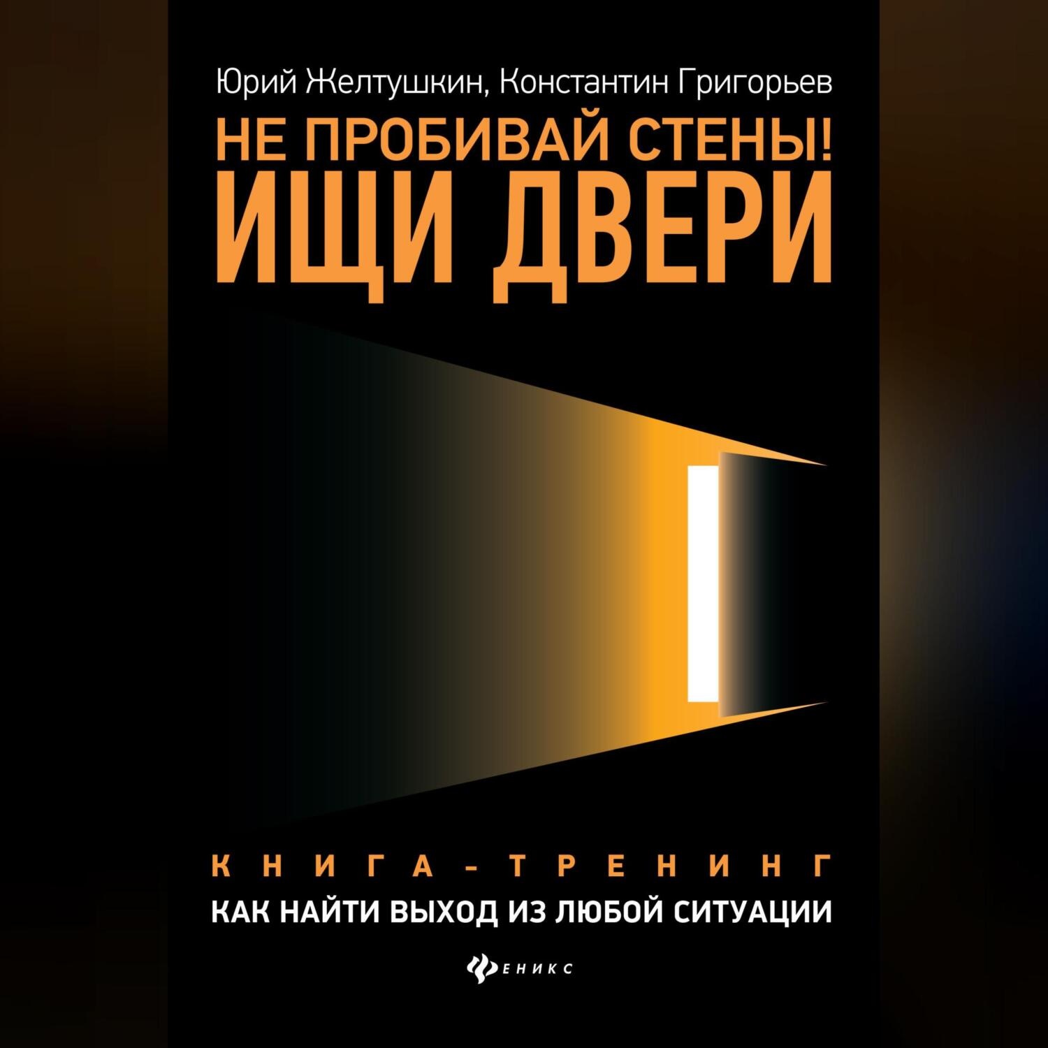 Обложка книги «Не пробивай стены! Ищи двери. Как найти выход из любой ситуации. Книга-тренинг»