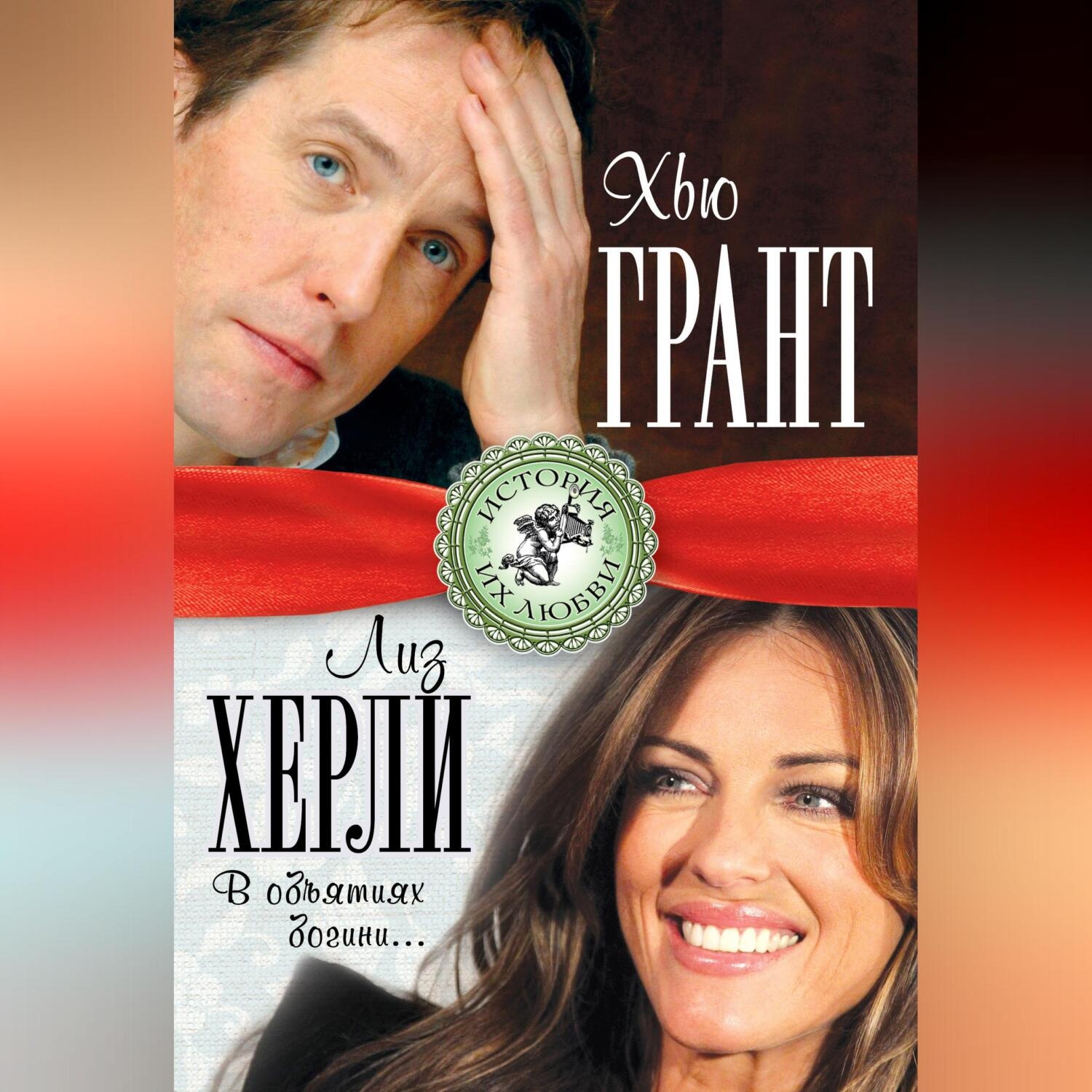 Обложка книги «Хью Грант и Лиз Херли. В объятиях богини…»