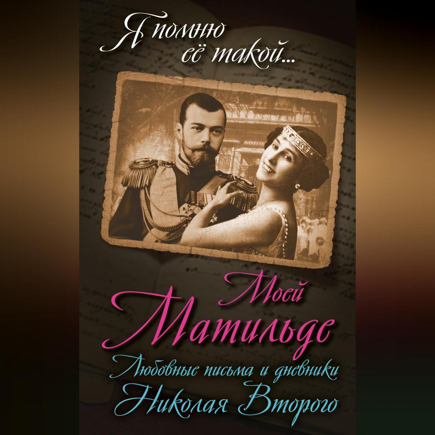 Обложка книги «Моей Матильде. Любовные письма и дневники Николая Второго»
