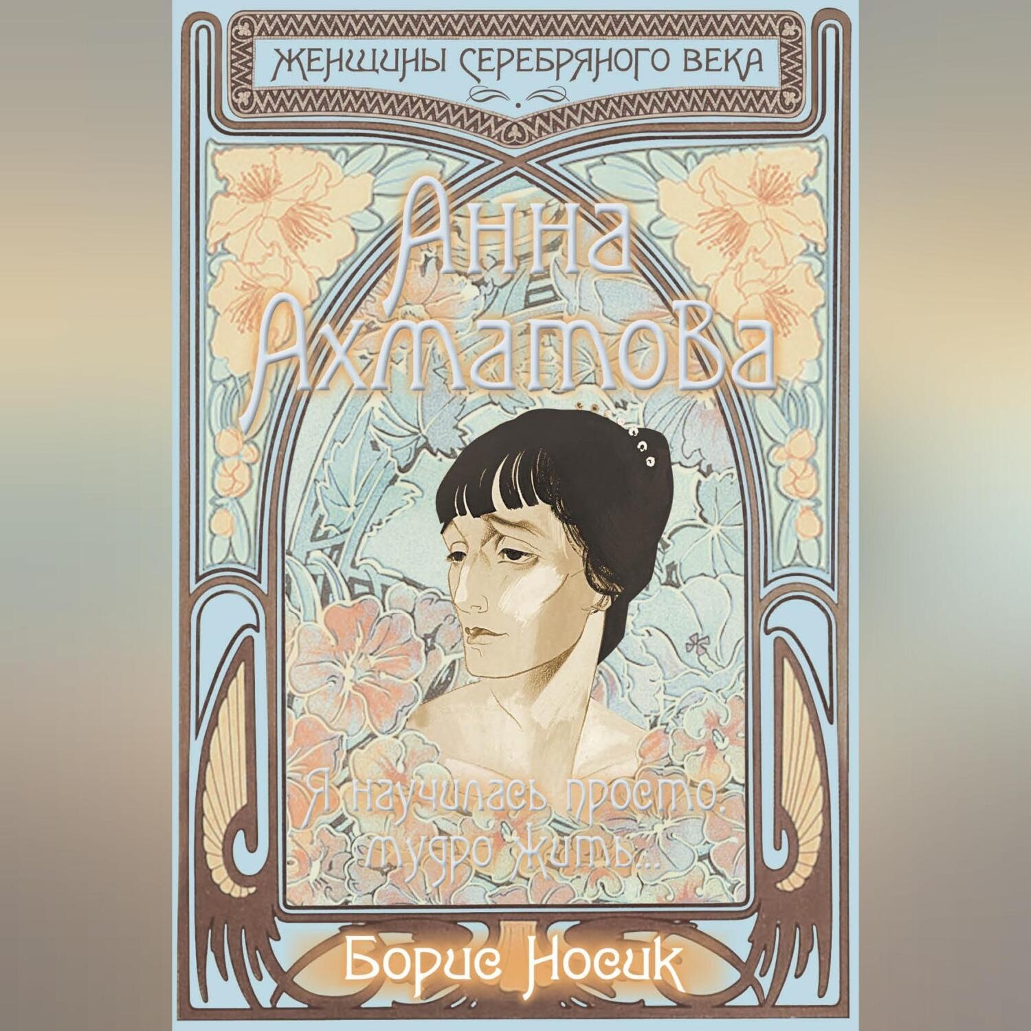 Обложка книги «Анна Ахматова. Я научилась просто, мудро жить…»