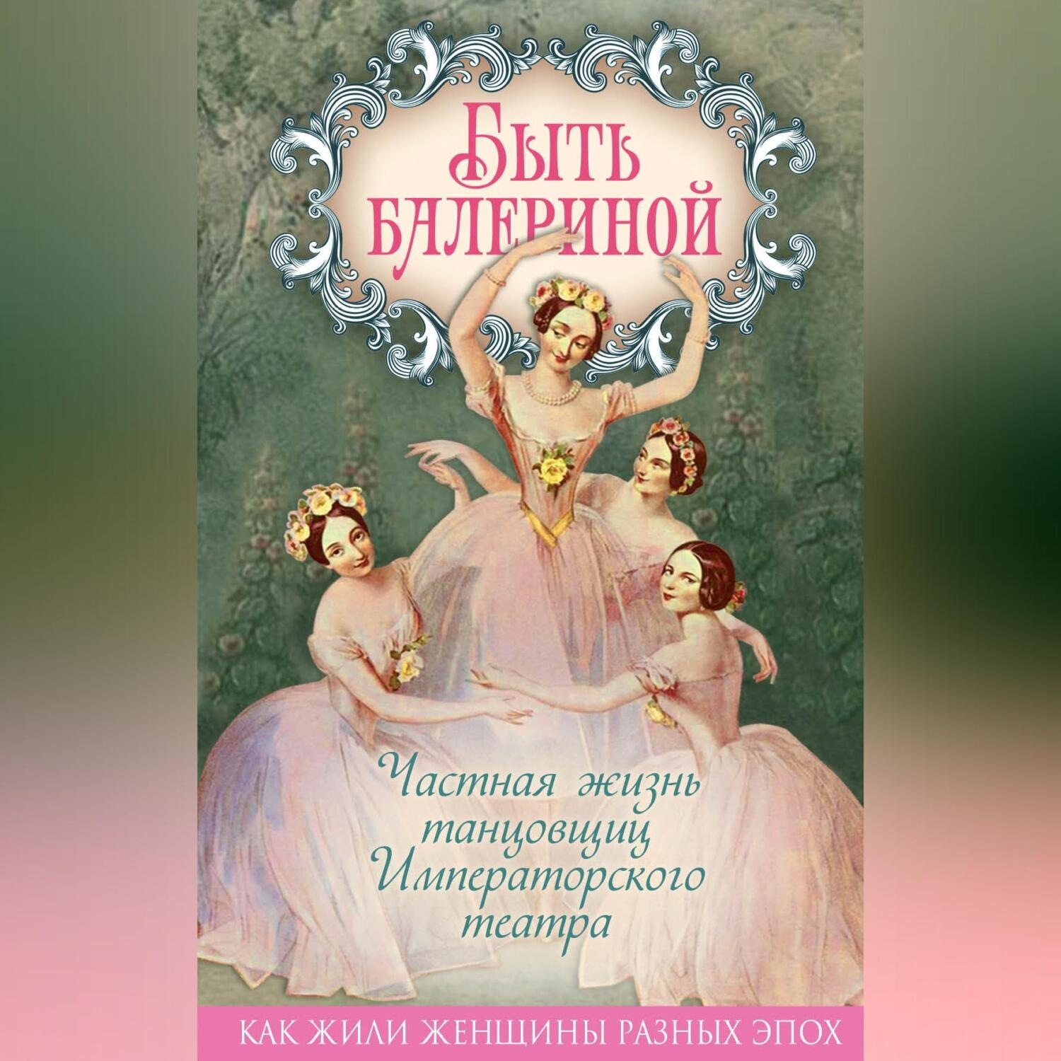 Обложка книги «Быть балериной. Частная жизнь танцовщиц Императорского театра»