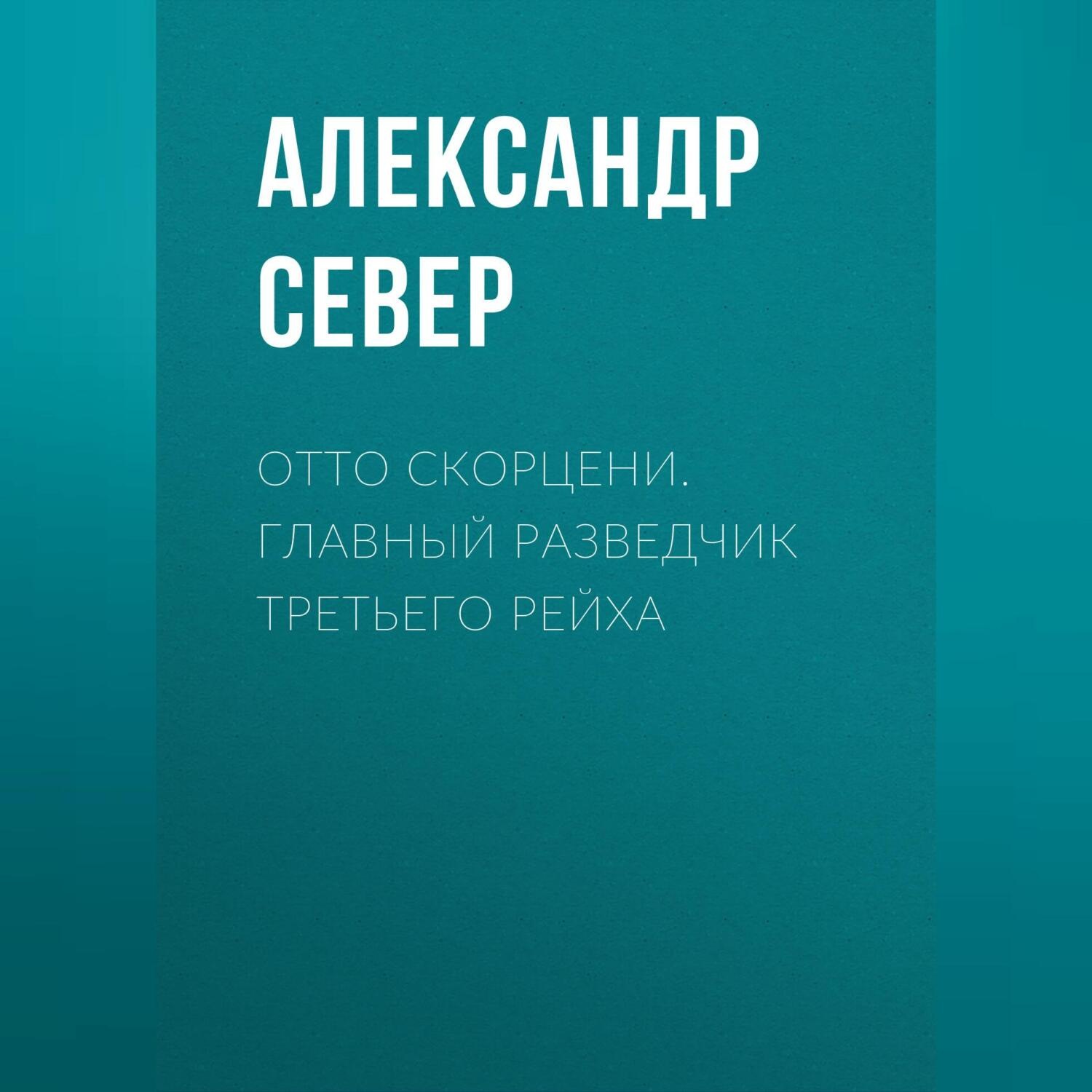 Обложка книги «Отто Скорцени. Главный разведчик Третьего рейха»