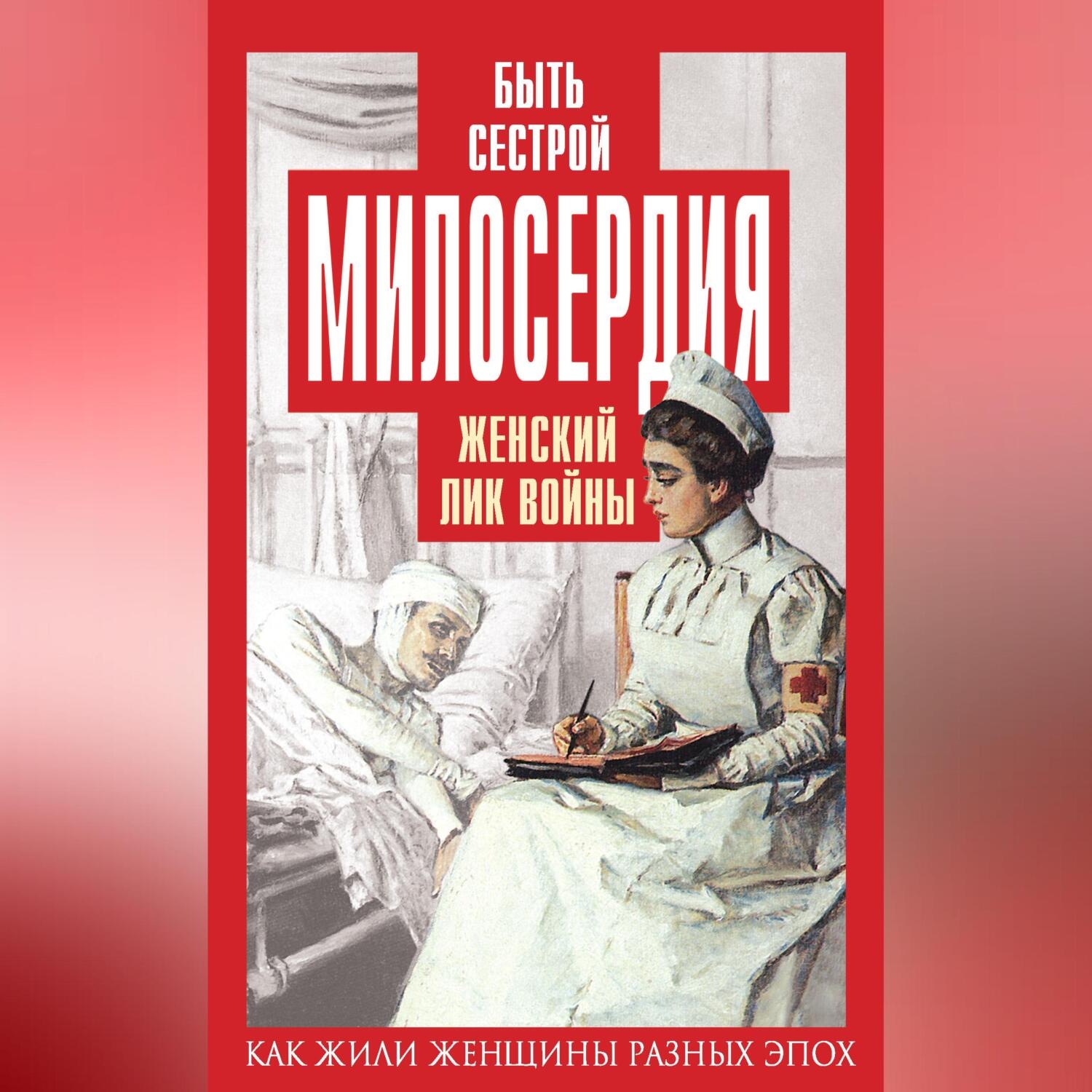 Обложка книги «Быть сестрой милосердия. Женский лик войны»