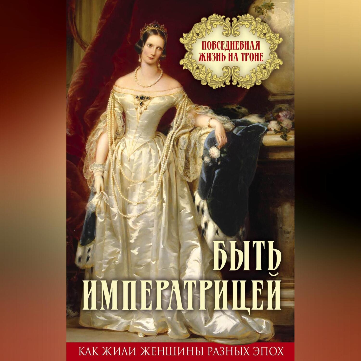 Обложка книги «Быть императрицей. Повседневная жизнь на троне»
