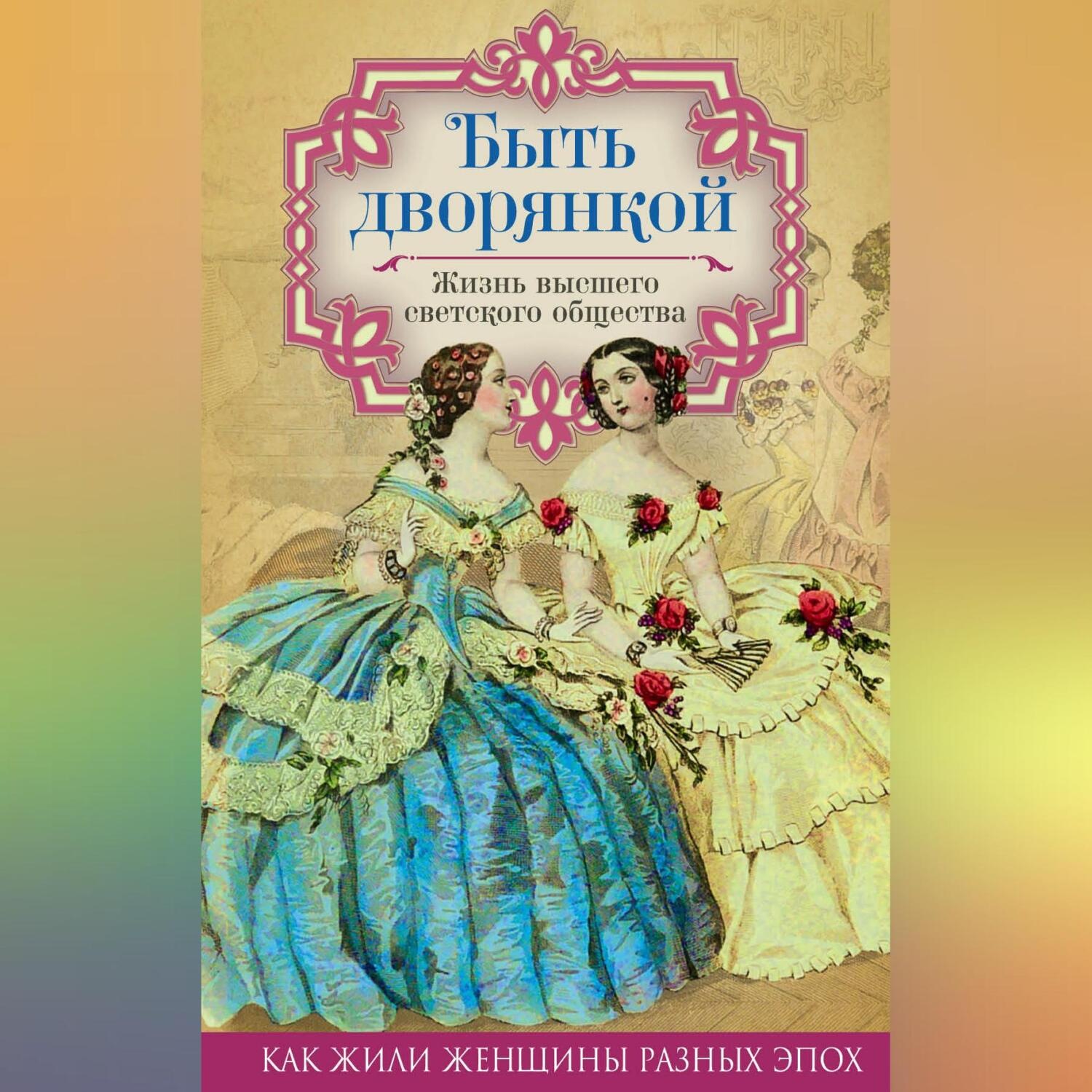 Обложка книги «Быть дворянкой. Жизнь высшего светского общества»