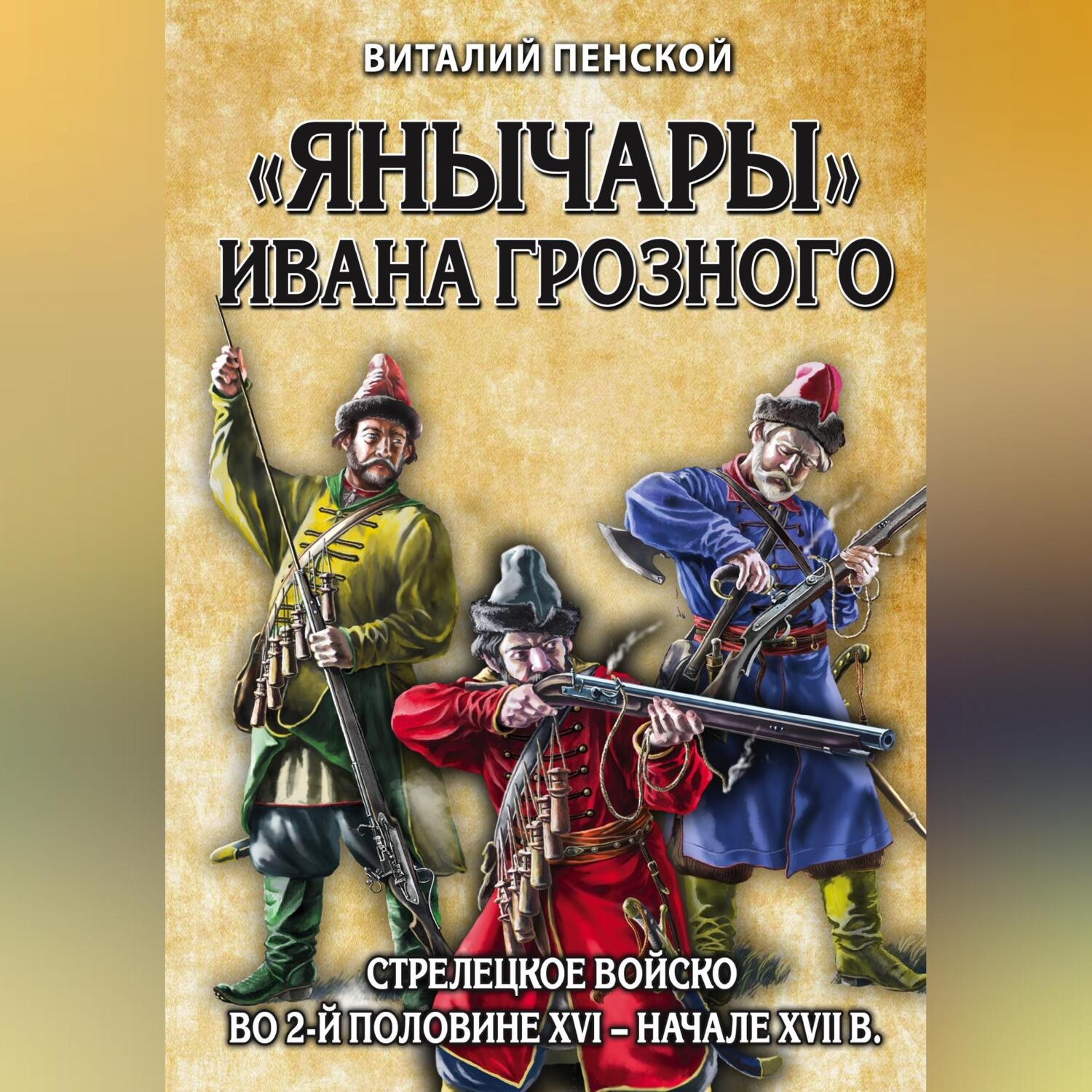 Обложка книги ««Янычары» Ивана Грозного. Стрелецкое войско во 2-й половине XVI – начале XVII в.»