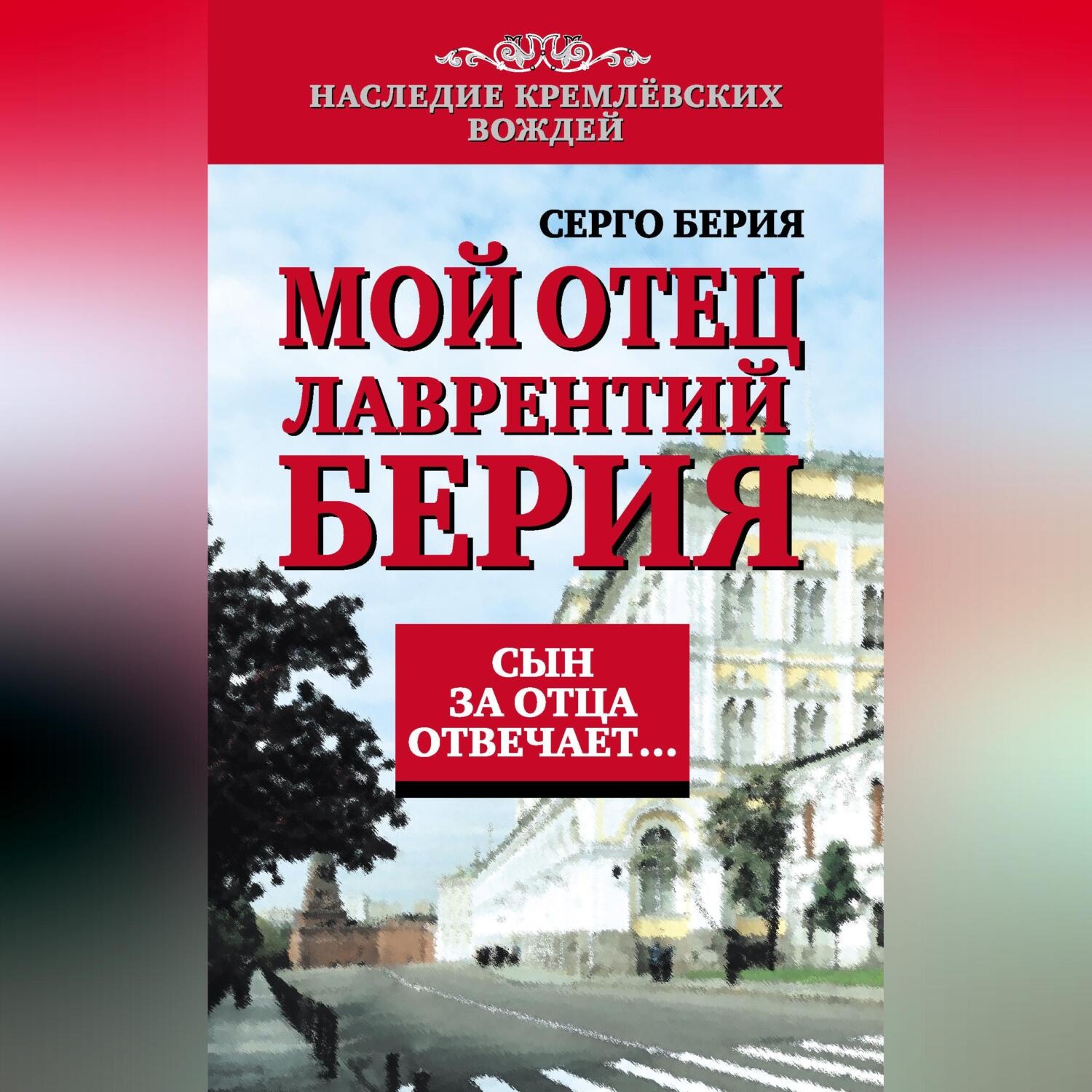 Обложка книги «Мой отец Лаврентий Берия. Сын за отца отвечает…»