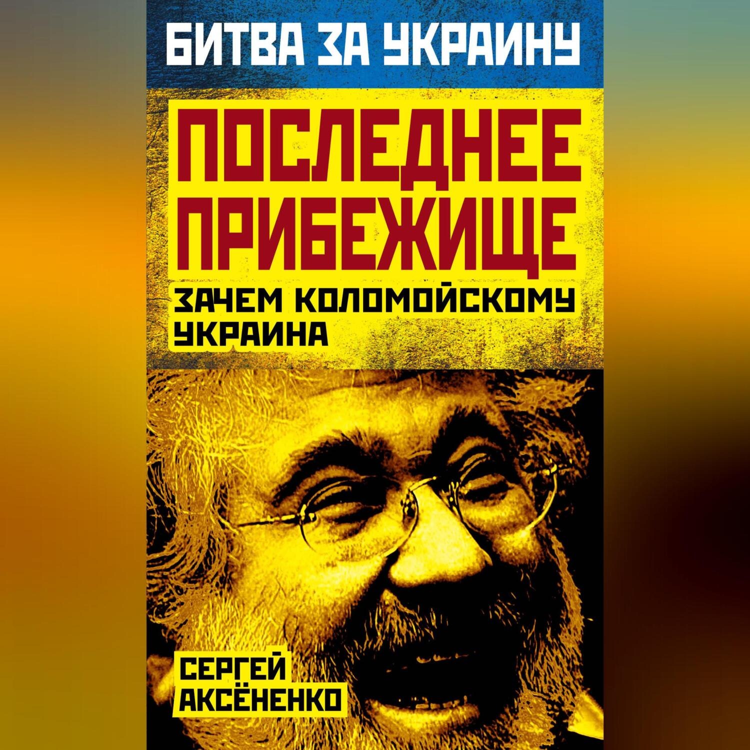 Обложка книги «Последнее прибежище. Зачем Коломойскому Украина»